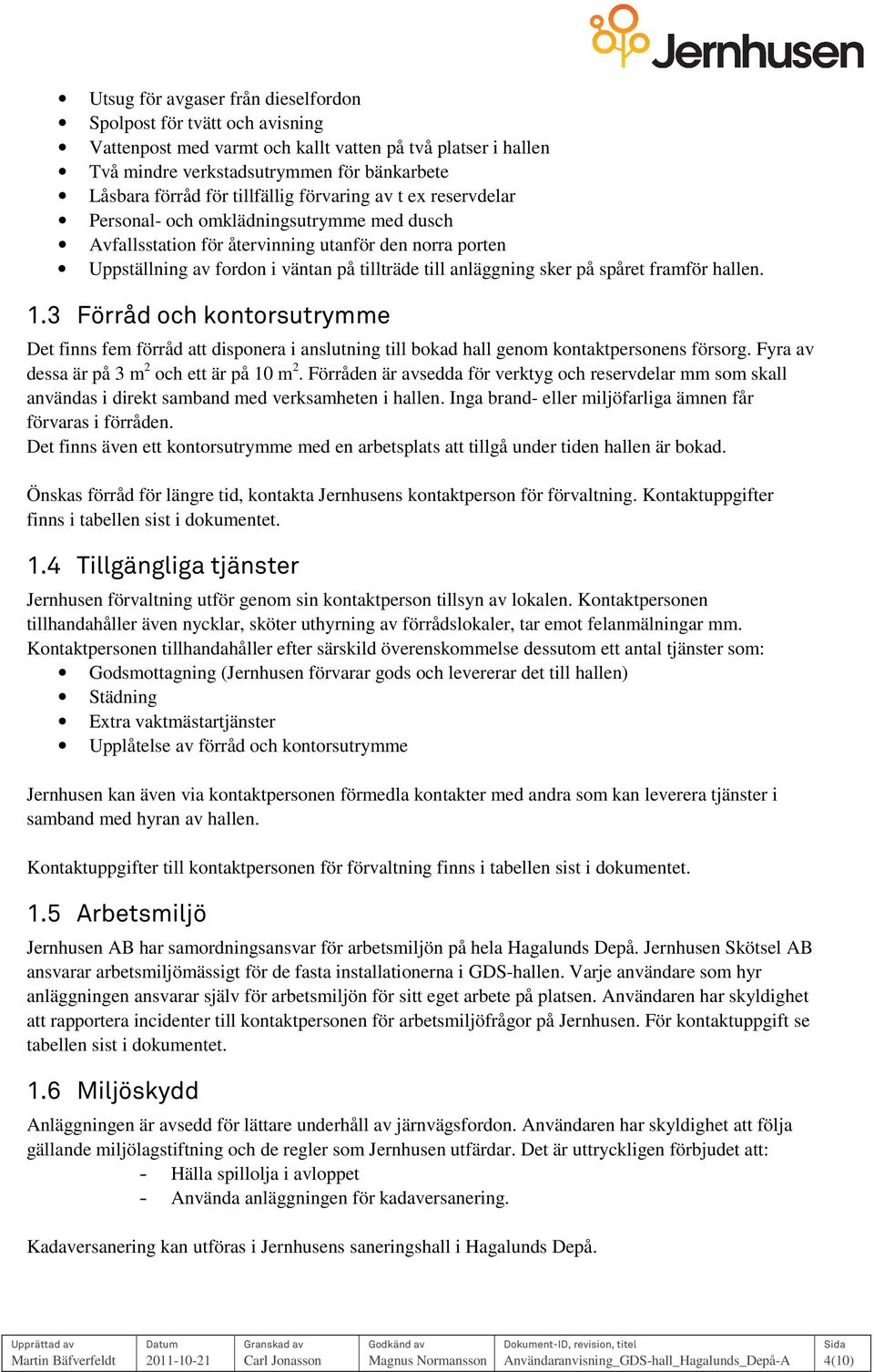 anläggning sker på spåret framför hallen. 1.3 Förråd och kontorsutrymme Det finns fem förråd att disponera i anslutning till bokad hall genom kontaktpersonens försorg.