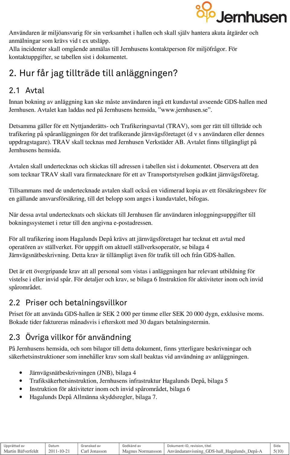 Hur får jag tillträde till anläggningen? 2.1 Avtal Innan bokning av anläggning kan ske måste användaren ingå ett kundavtal avseende GDS-hallen med Jernhusen.