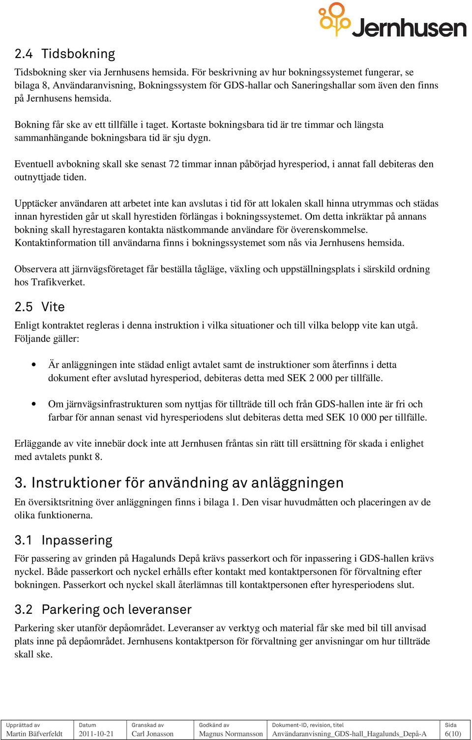 Bokning får ske av ett tillfälle i taget. Kortaste bokningsbara tid är tre timmar och längsta sammanhängande bokningsbara tid är sju dygn.