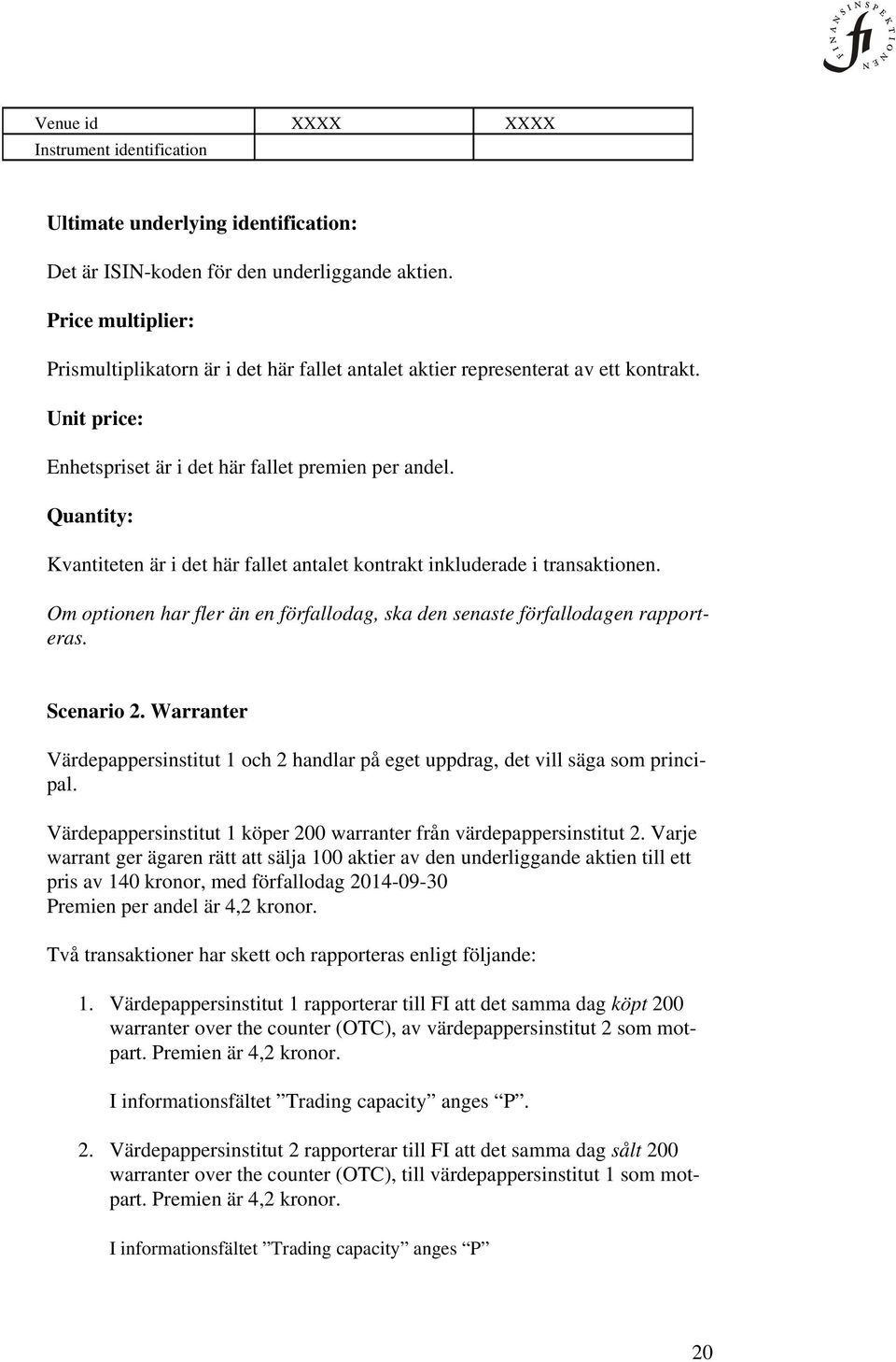 Quantity: Kvantiteten är i det här fallet antalet kontrakt inkluderade i transaktionen. Om optionen har fler än en förfallodag, ska den senaste förfallodagen rapporteras. Scenario 2.