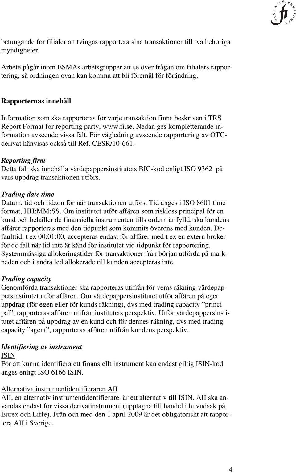 Rapporternas innehåll Information som ska rapporteras för varje transaktion finns beskriven i TRS Report Format for reporting party, www.fi.se.