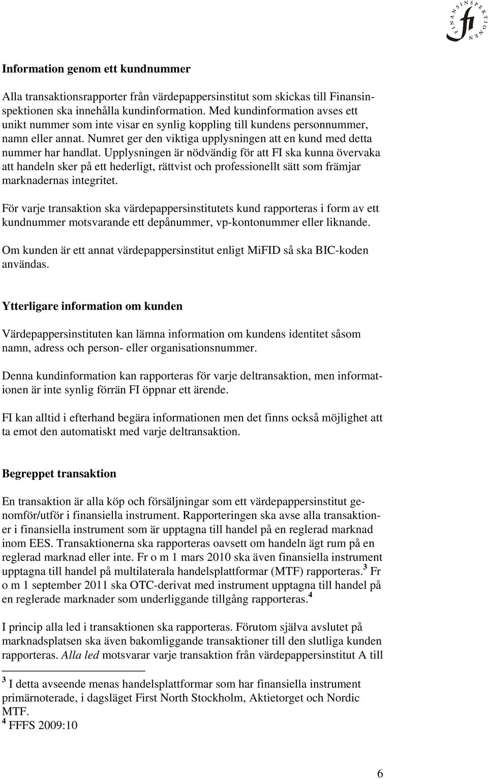 Upplysningen är nödvändig för att FI ska kunna övervaka att handeln sker på ett hederligt, rättvist och professionellt sätt som främjar marknadernas integritet.
