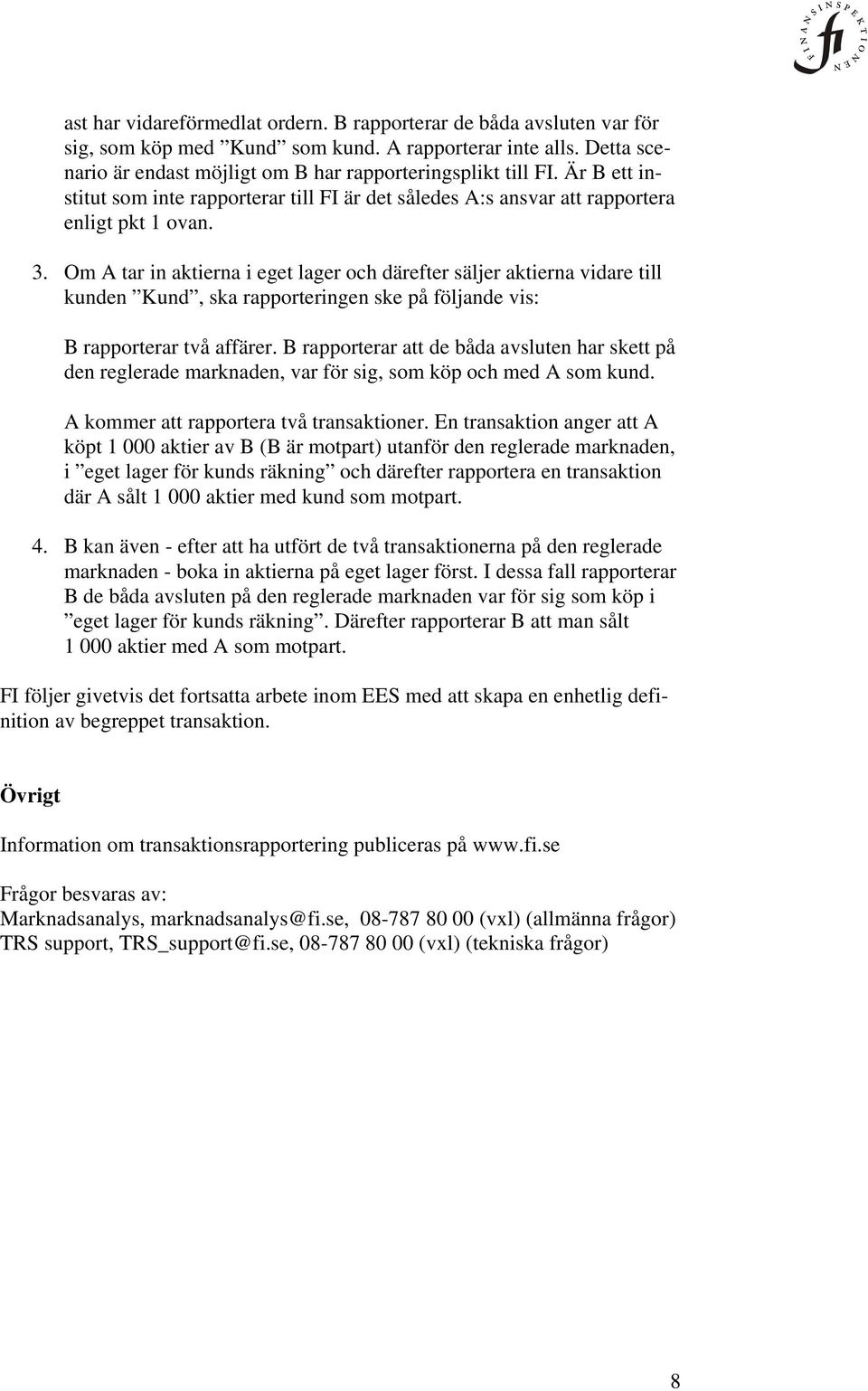 Om A tar in aktierna i eget lager och därefter säljer aktierna vidare till kunden Kund, ska rapporteringen ske på följande vis: B rapporterar två affärer.