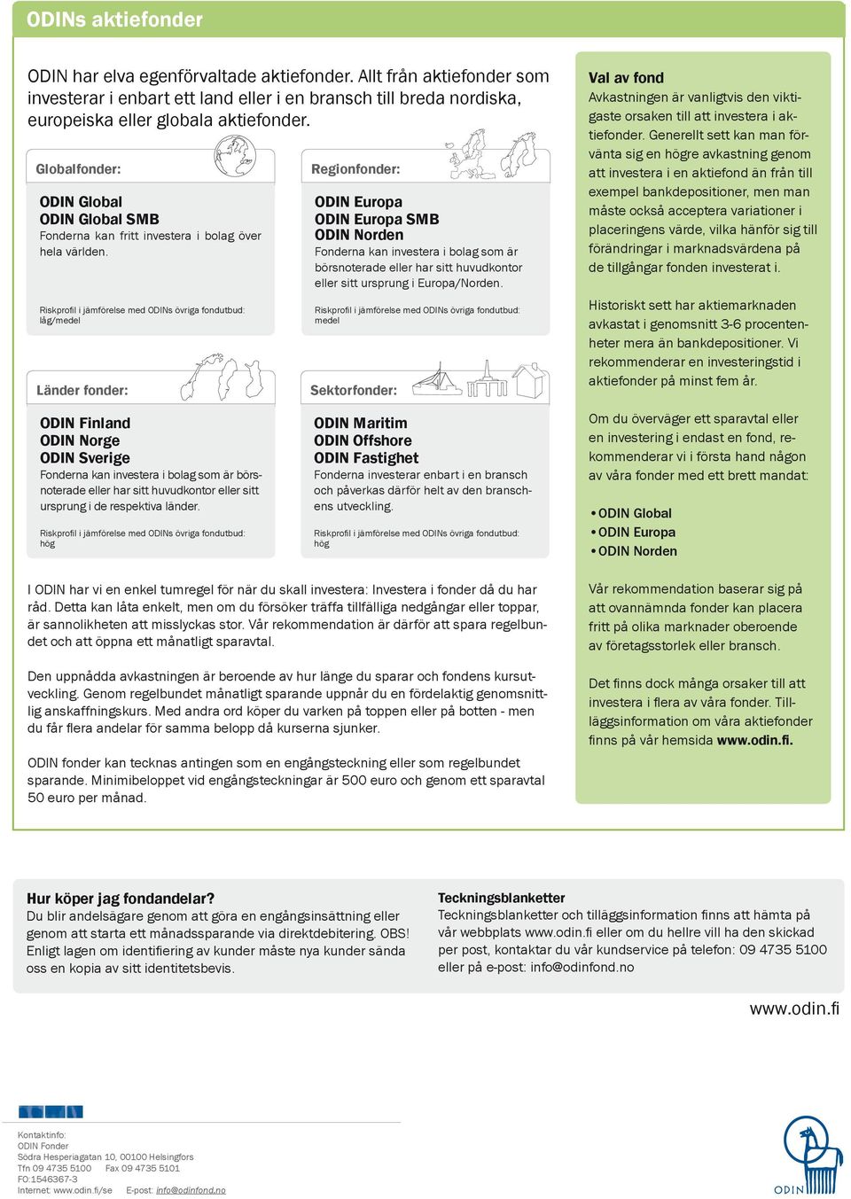 låg/medel Länder fonder: Regionfonder: ODIN Europa ODIN Europa SMB ODIN Norden Fonderna kan investera i bolag som är börsnoterade eller har sitt huvudkontor eller sitt ursprung i Europa/Norden.