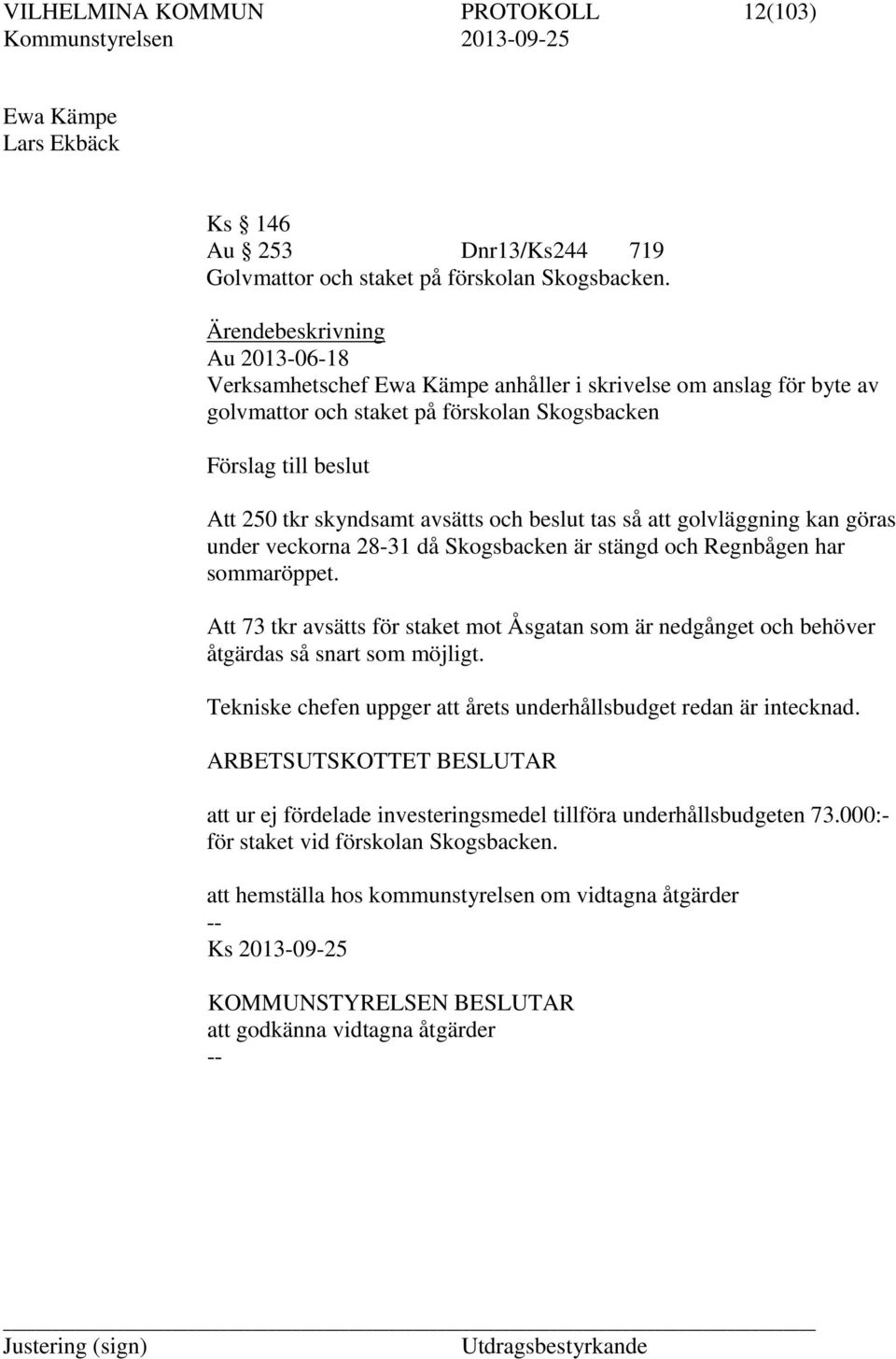 och beslut tas så att golvläggning kan göras under veckorna 28-31 då Skogsbacken är stängd och Regnbågen har sommaröppet.