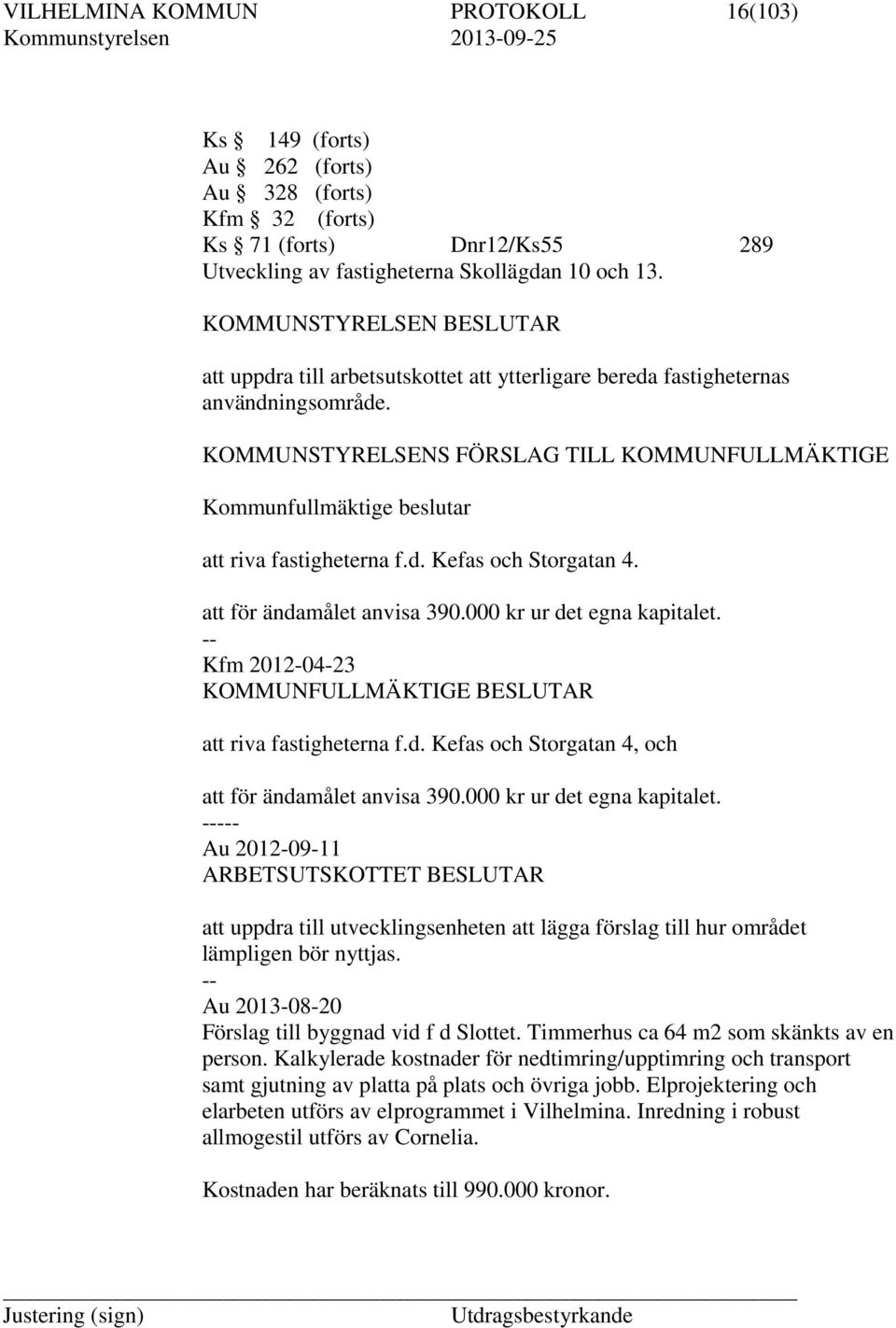 KOMMUNSTYRELSENS FÖRSLAG TILL KOMMUNFULLMÄKTIGE Kommunfullmäktige beslutar att riva fastigheterna f.d. Kefas och Storgatan 4. att för ändamålet anvisa 390.000 kr ur det egna kapitalet.
