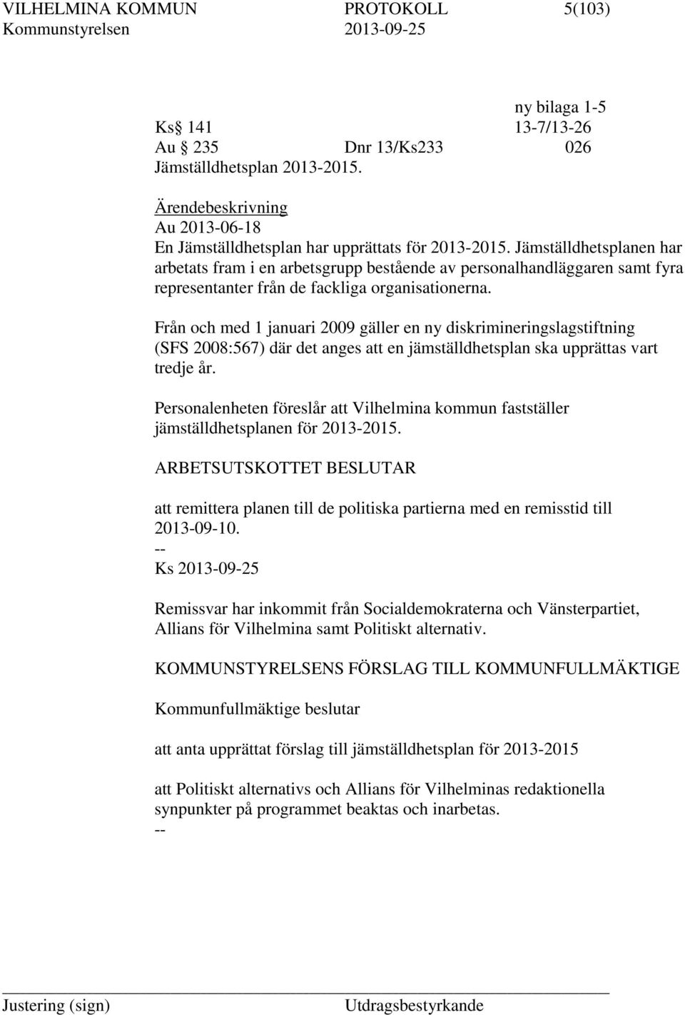 Jämställdhetsplanen har arbetats fram i en arbetsgrupp bestående av personalhandläggaren samt fyra representanter från de fackliga organisationerna.