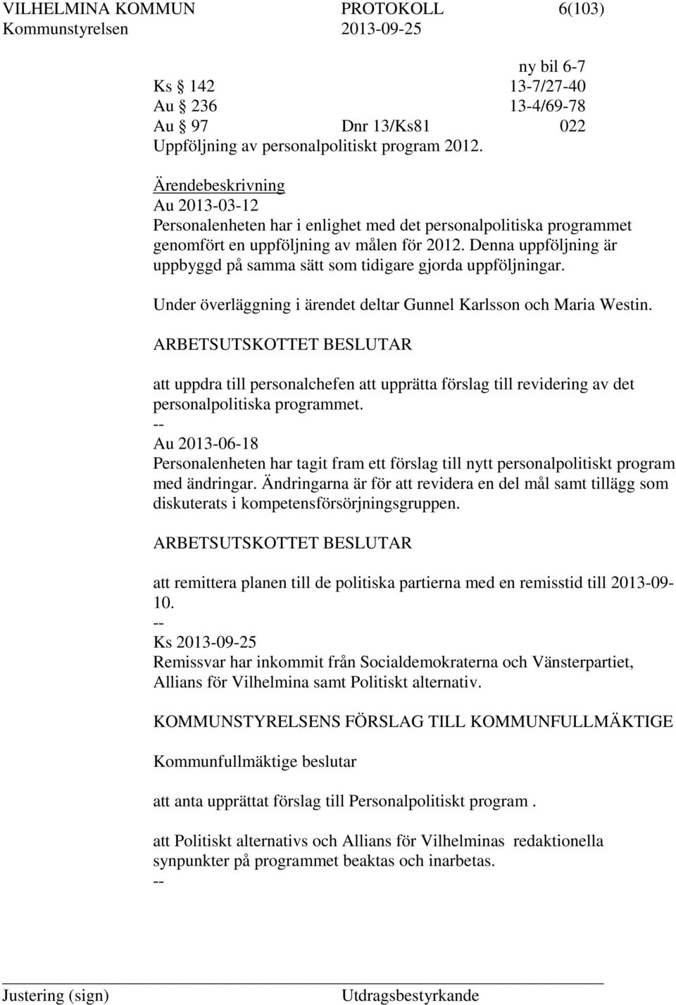 Denna uppföljning är uppbyggd på samma sätt som tidigare gjorda uppföljningar. Under överläggning i ärendet deltar Gunnel Karlsson och Maria Westin.