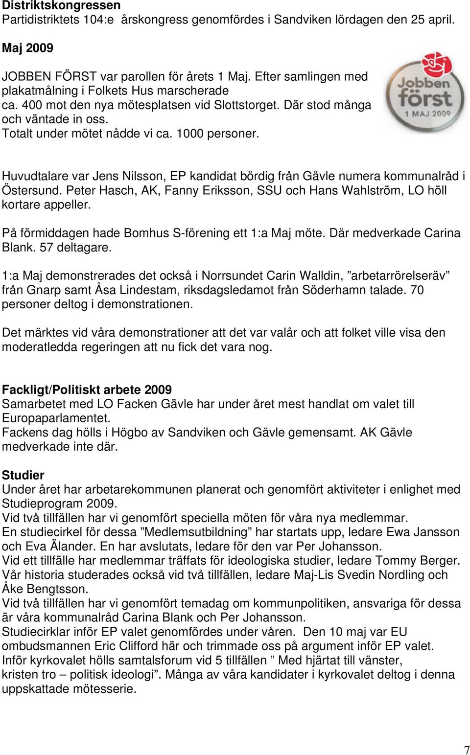 Huvudtalare var Jens Nilsson, EP kandidat bördig från Gävle numera kommunalråd i Östersund. Peter Hasch, AK, Fanny Eriksson, SSU och Hans Wahlström, LO höll kortare appeller.