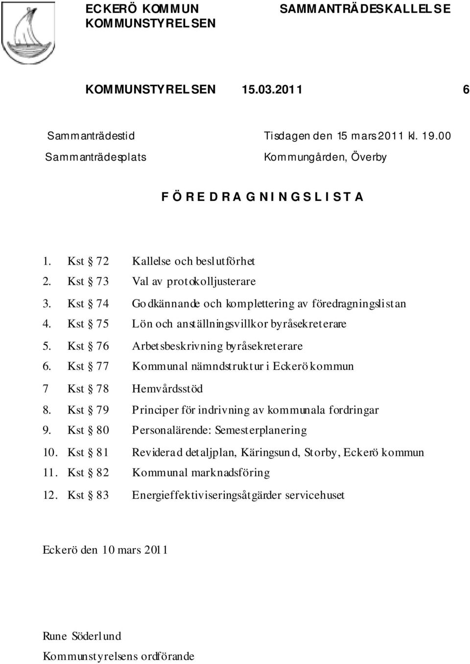 Kst 77 Kommunal nämndstruktur i Eckerö kommun 7 Kst 78 Hemvårdsstöd 8. Kst 79 Principer för indrivning av kommunala fordringar 9. Kst 80 Personalärende: Semesterplanering 10.