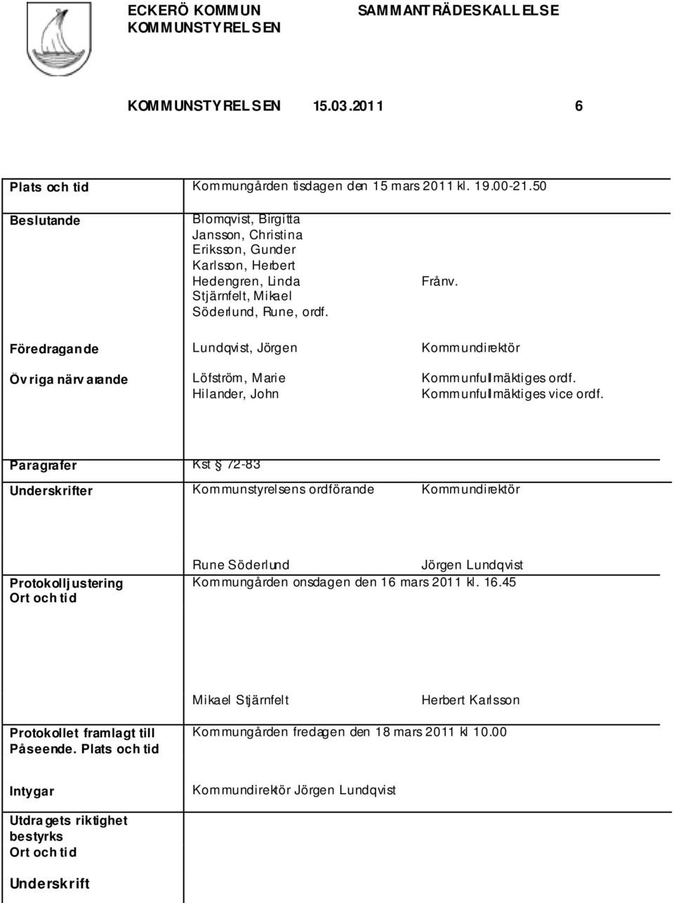 Föredragande Lundqvist, Jörgen Kommundirektör Öv riga närv arande Löfström, Marie Hilander, John Kommunfullmäktiges ordf. Kommunfullmäktiges vice ordf.