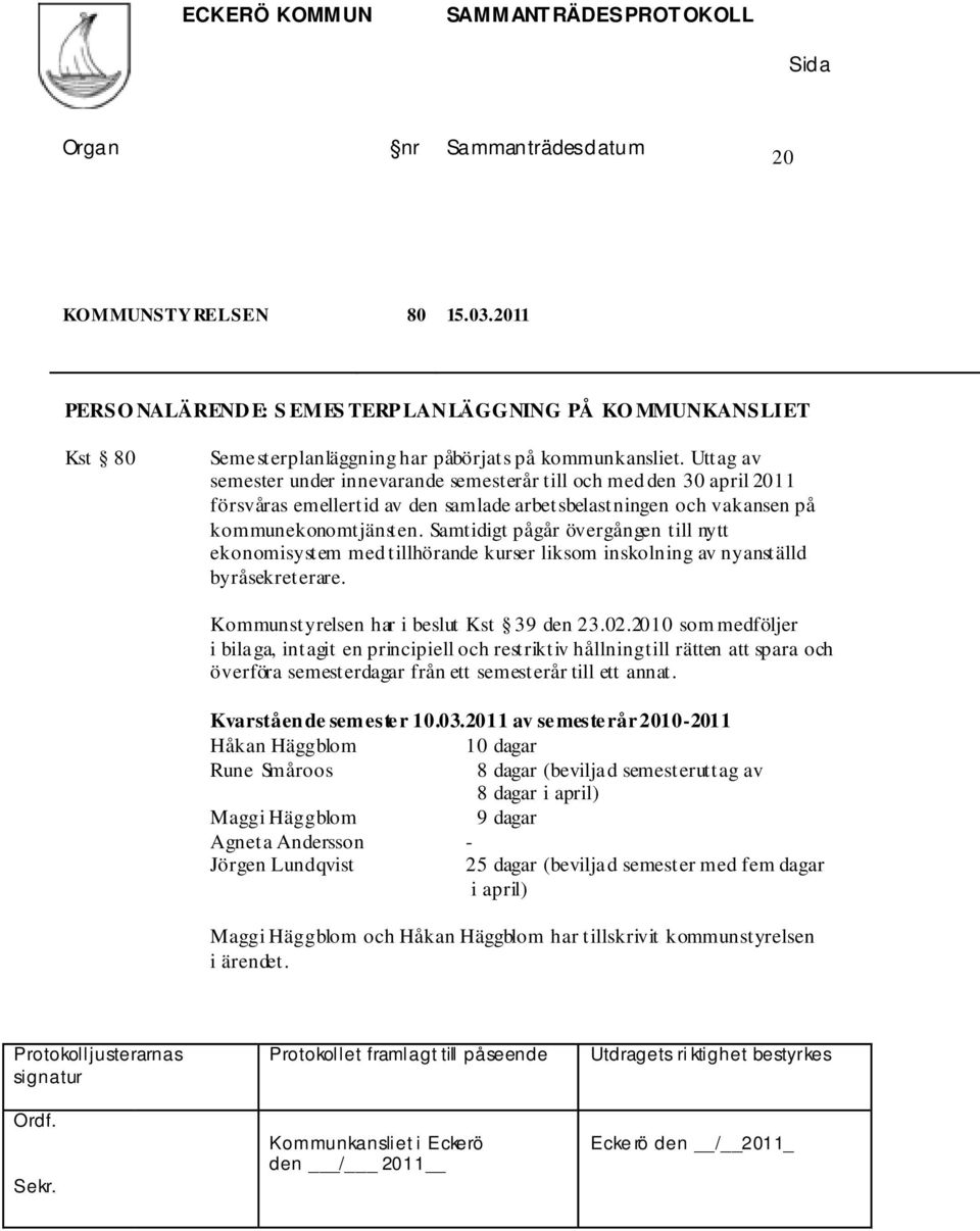 Samtidigt pågår övergången till nytt ekonomisystem med tillhörande kurser liksom inskolning av nyanställd byråsekreterare. Kommunstyrelsen har i beslut Kst 39 den 23.02.