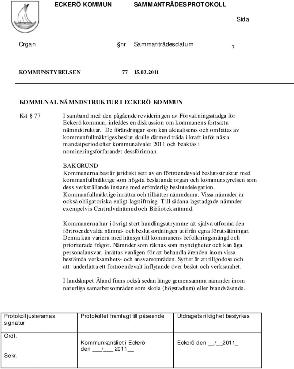 De förändringar som kan aktualiseras och omfattas av kommunfullmäktiges beslut skulle därmed träda i kraft inför nästa mandatperiod efter kommunalvalet 2011 och beaktas i nomineringsförfarandet