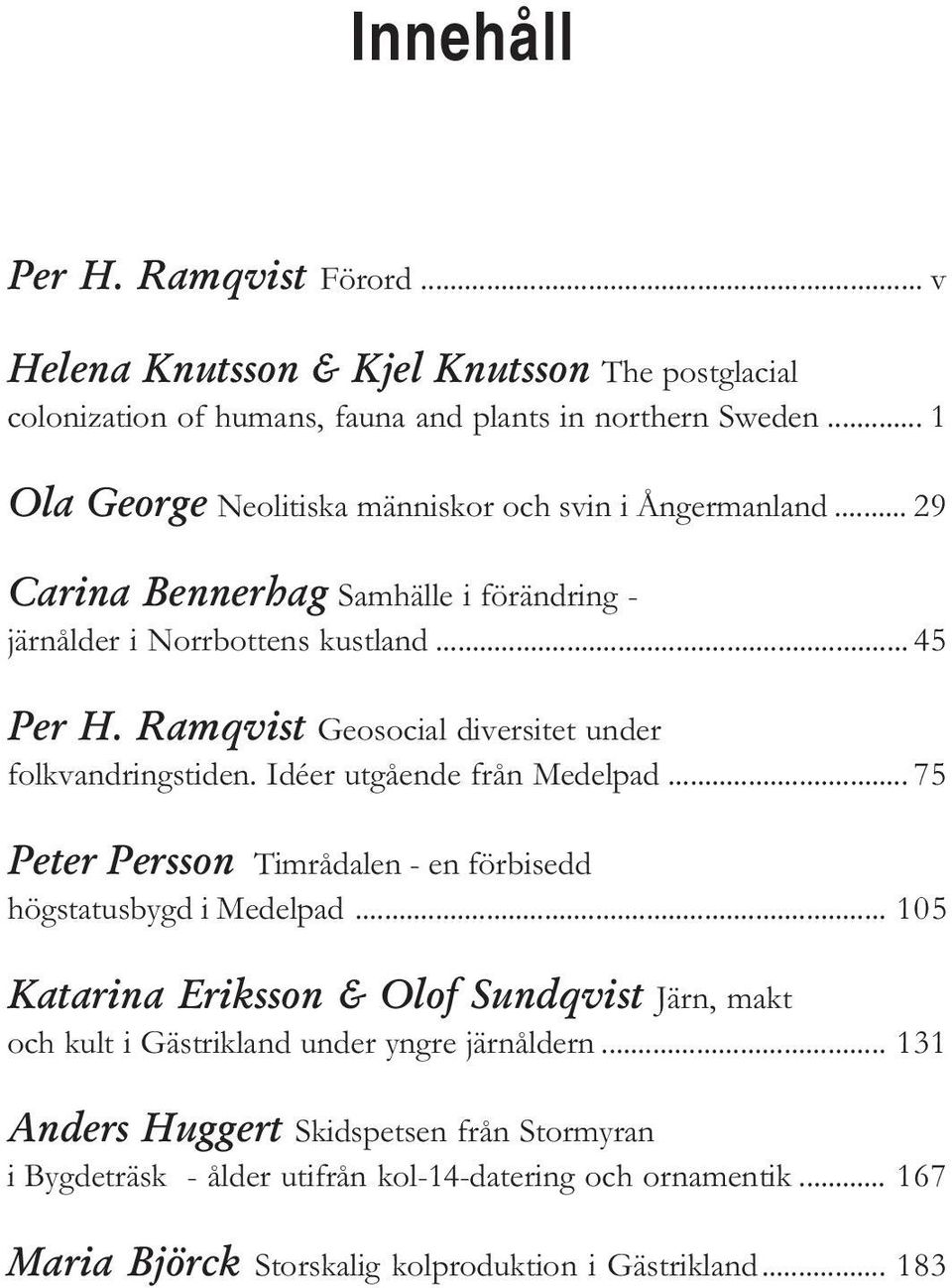 Ramqvist Geosocial diversitet under folkvandringstiden. Idéer utgående från Medelpad... 75 Peter Persson Timrådalen - en förbisedd högstatusbygd i Medelpad.