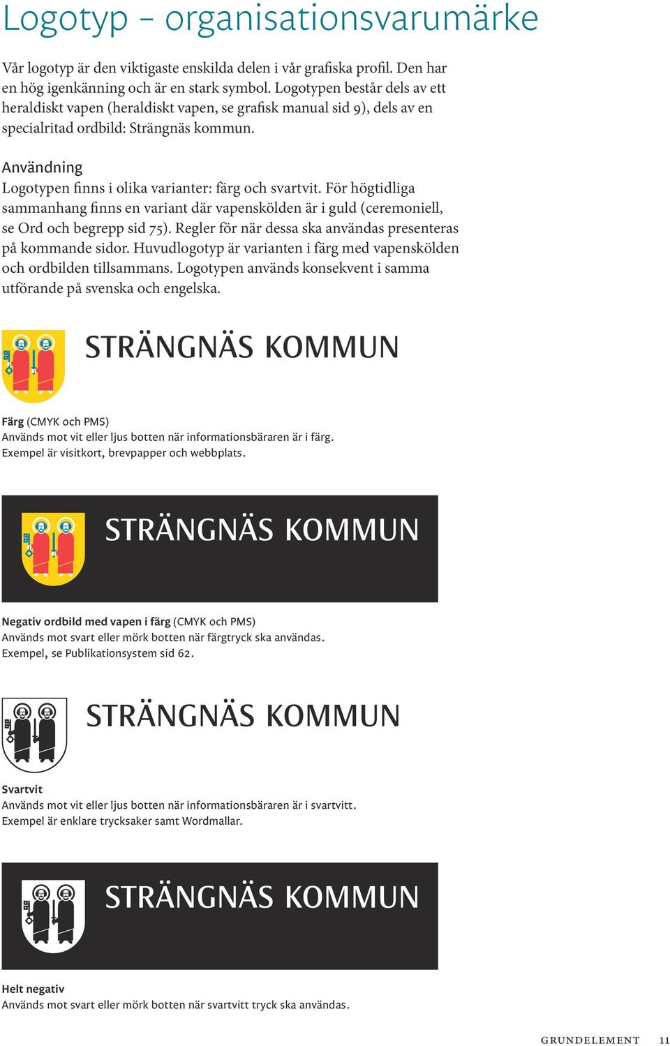 Användning Logotypen finns i olika varianter: färg och svartvit. För högtidliga samman hang finns en variant där vapenskölden är i guld (ceremoniell, se Ord och begrepp sid 75).