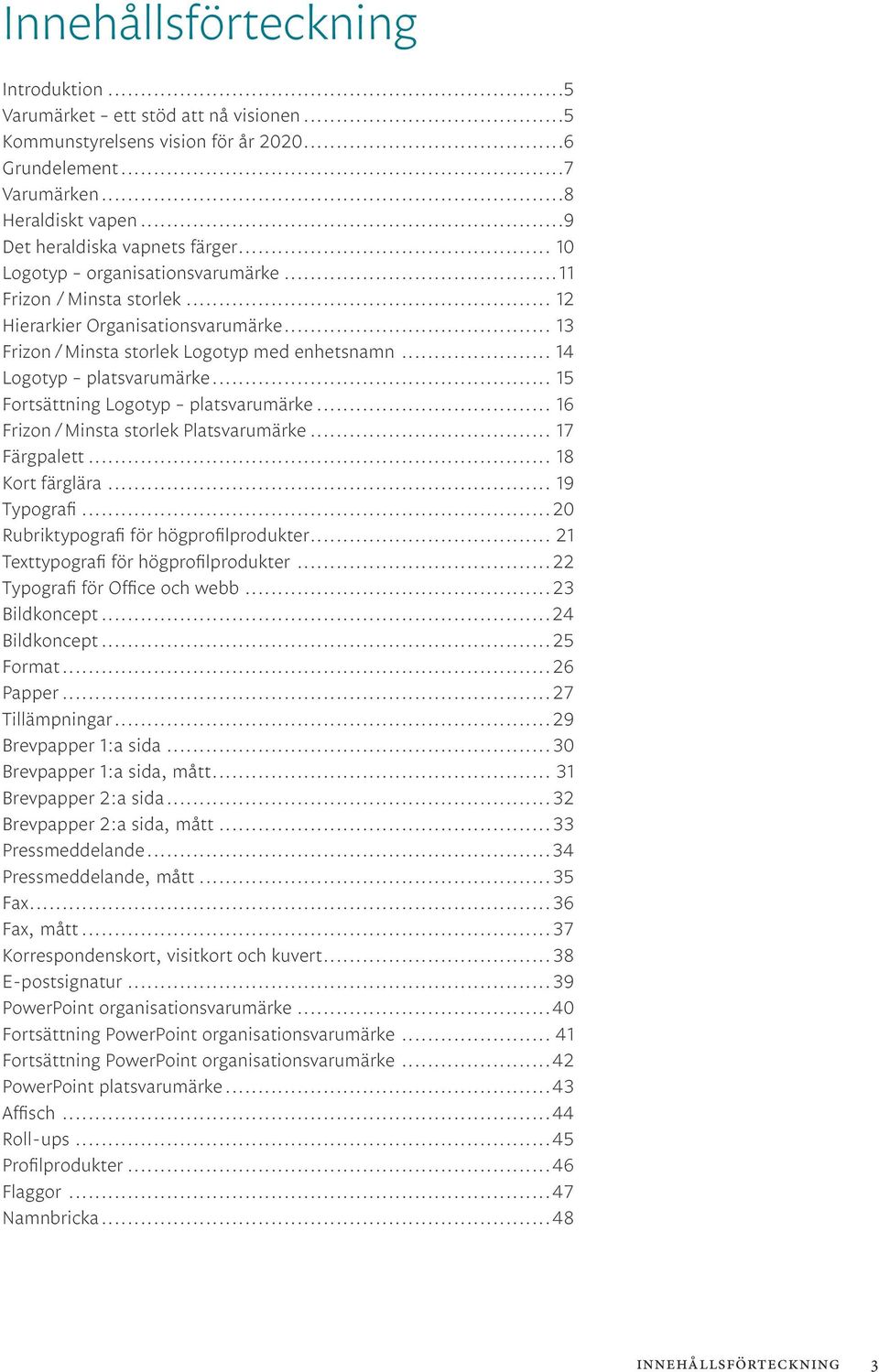 .. 15 Fortsättning Logotyp platsvarumärke... 16 Frizon / Minsta storlek Platsvarumärke... 17 Färgpalett... 18 Kort färglära... 19 Typografi...20 Rubriktypografi för högprofilprodukter.