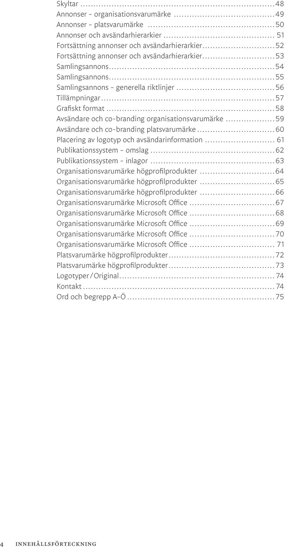 ..58 Avsändare och co-branding organisationsvarumärke...59 Avsändare och co-branding platsvarumärke...60 Placering av logotyp och avsändarinformation... 61 Publikationssystem omslag.