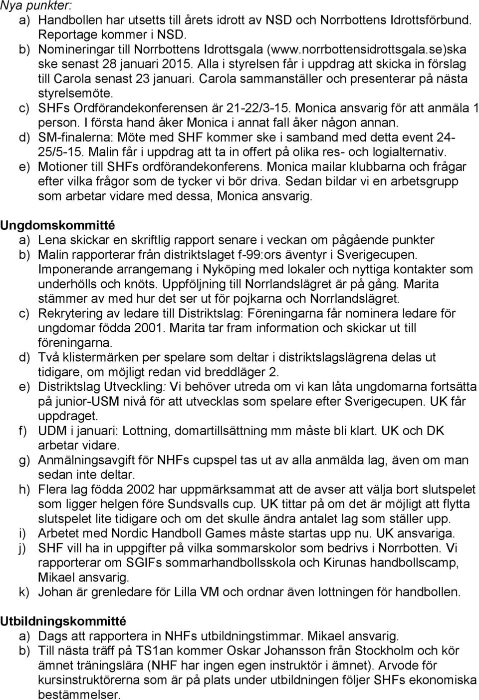c) SHFs Ordförandekonferensen är 21-22/3-15. Monica ansvarig för att anmäla 1 person. I första hand åker Monica i annat fall åker någon annan.