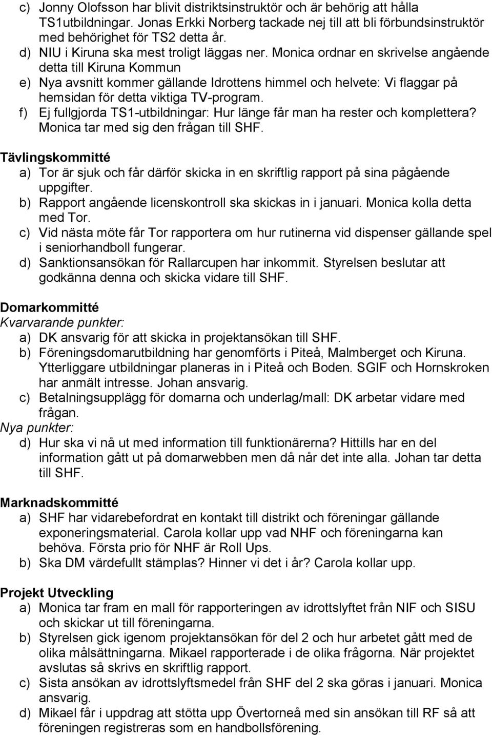 Monica ordnar en skrivelse angående detta till Kiruna Kommun e) Nya avsnitt kommer gällande Idrottens himmel och helvete: Vi flaggar på hemsidan för detta viktiga TV-program.