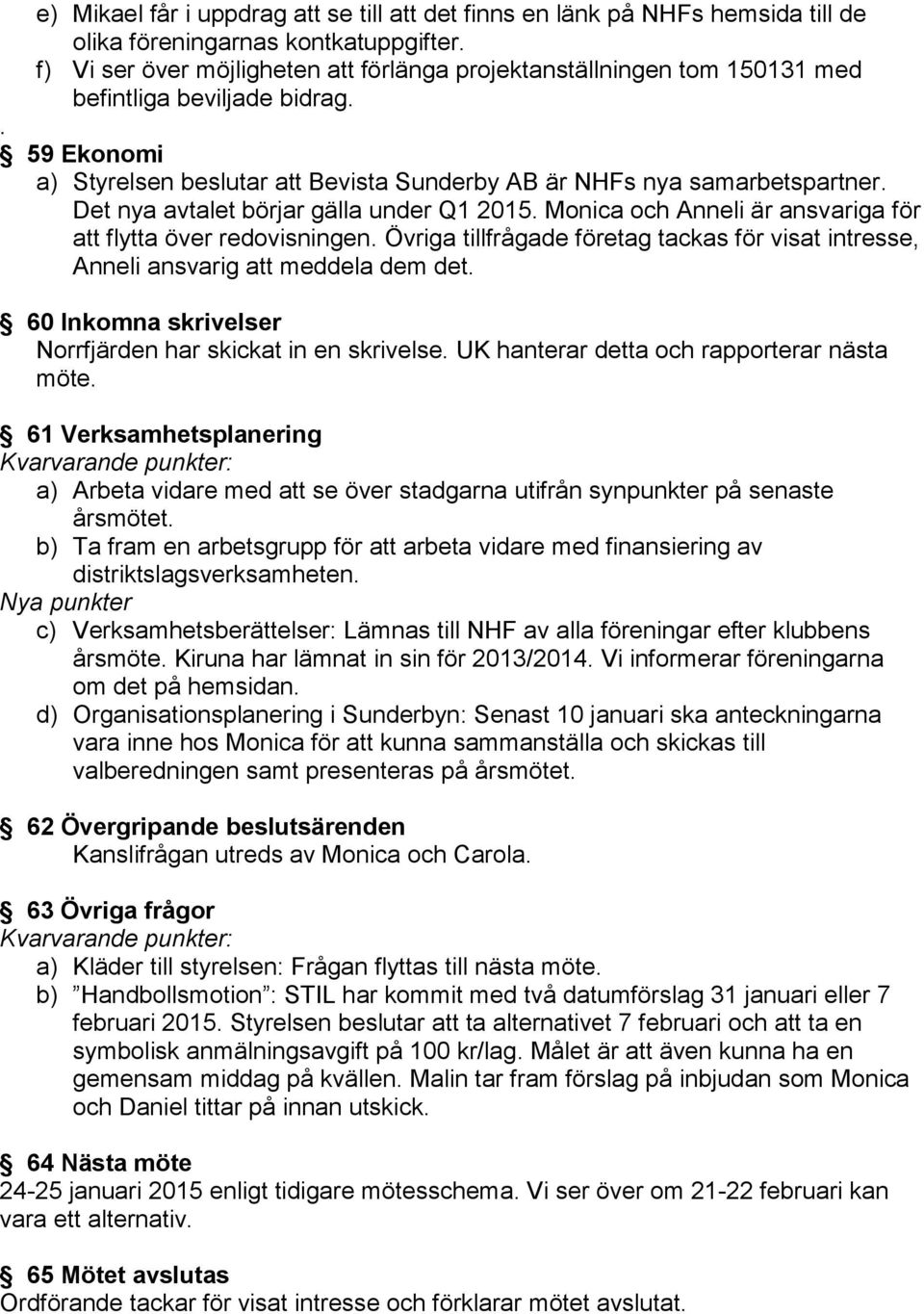 Det nya avtalet börjar gälla under Q1 2015. Monica och Anneli är ansvariga för att flytta över redovisningen. Övriga tillfrågade företag tackas för visat intresse, Anneli ansvarig att meddela dem det.