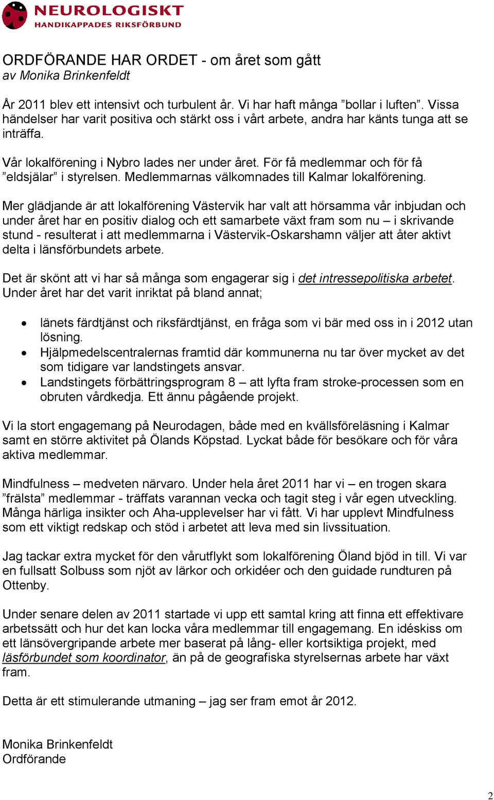 För få medlemmar och för få eldsjälar i styrelsen. Medlemmarnas välkomnades till lokalförening.