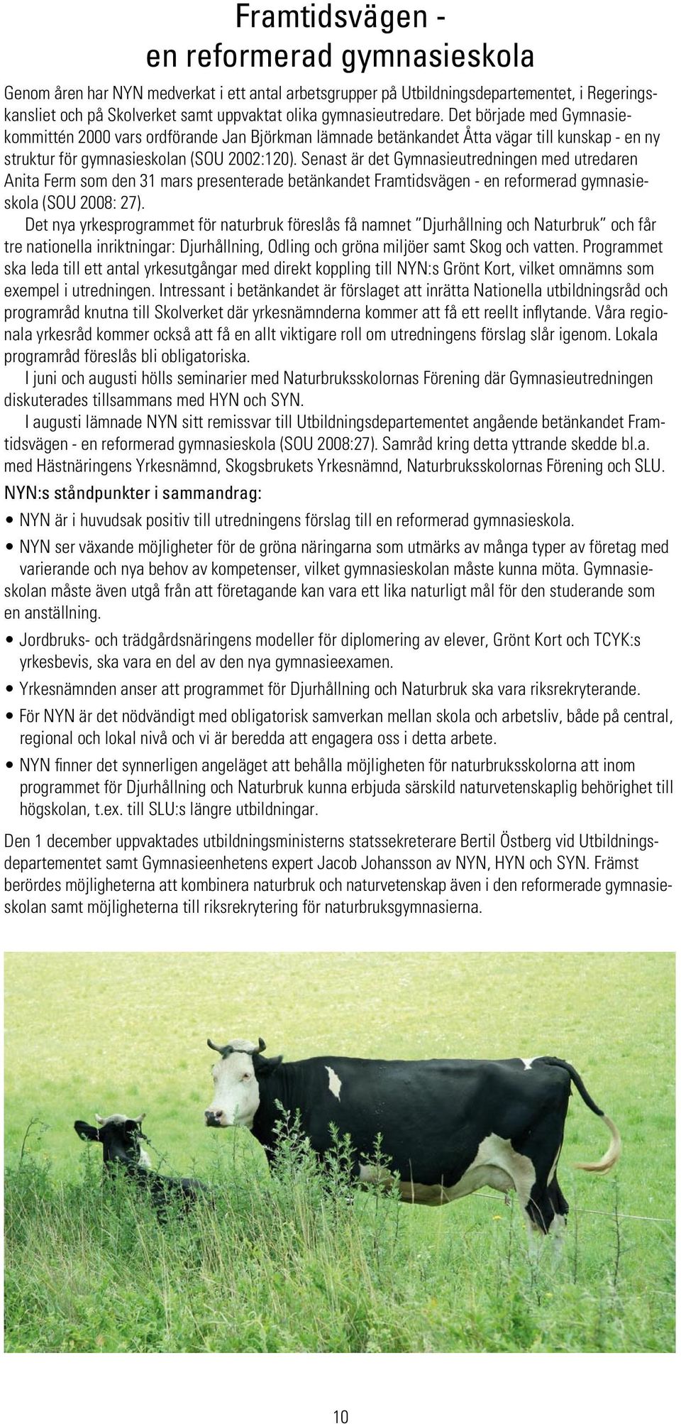 Senast är det Gymnasieutredningen med utredaren Anita Ferm som den 31 mars presenterade betänkandet Framtidsvägen - en reformerad gymnasieskola (SOU 2008: 27).