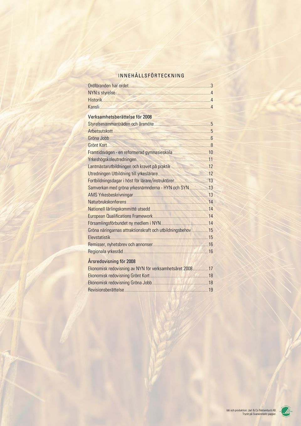 ..12 Utredningen Utbildning till yrkeslärare...12 Fortbildningsdagar i höst för lärare/instruktörer...13 Samverkan med gröna yrkesnämnderna - HYN och SYN...13 AMS Yrkesbeskrivningar.