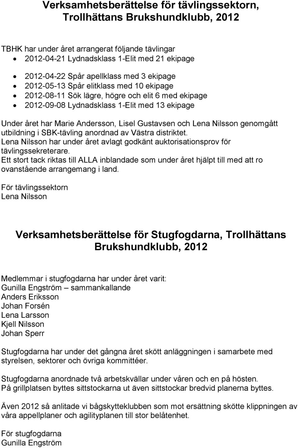 och Lena Nilsson genomgått utbildning i SBK-tävling anordnad av Västra distriktet. Lena Nilsson har under året avlagt godkänt auktorisationsprov för tävlingssekreterare.