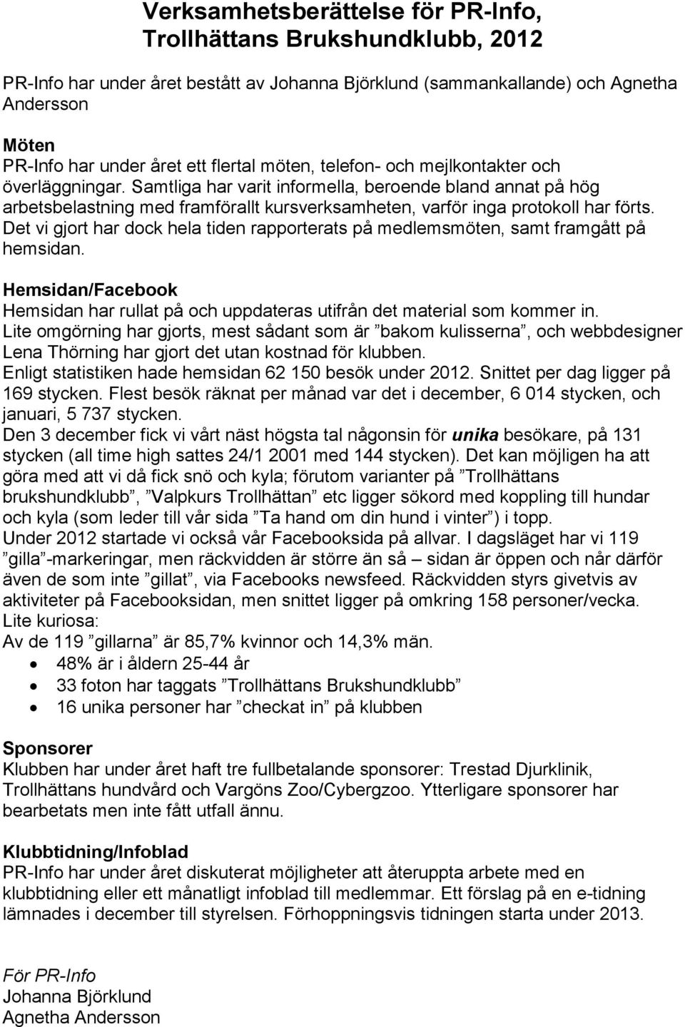 Samtliga har varit informella, beroende bland annat på hög arbetsbelastning med framförallt kursverksamheten, varför inga protokoll har förts.