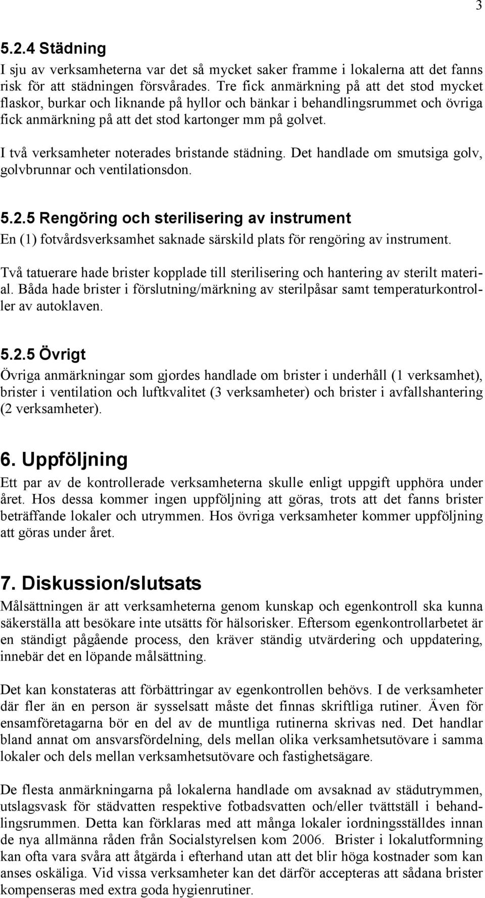 I två verksamheter noterades bristande städning. Det handlade om smutsiga golv, golvbrunnar och ventilationsdon. 5.2.