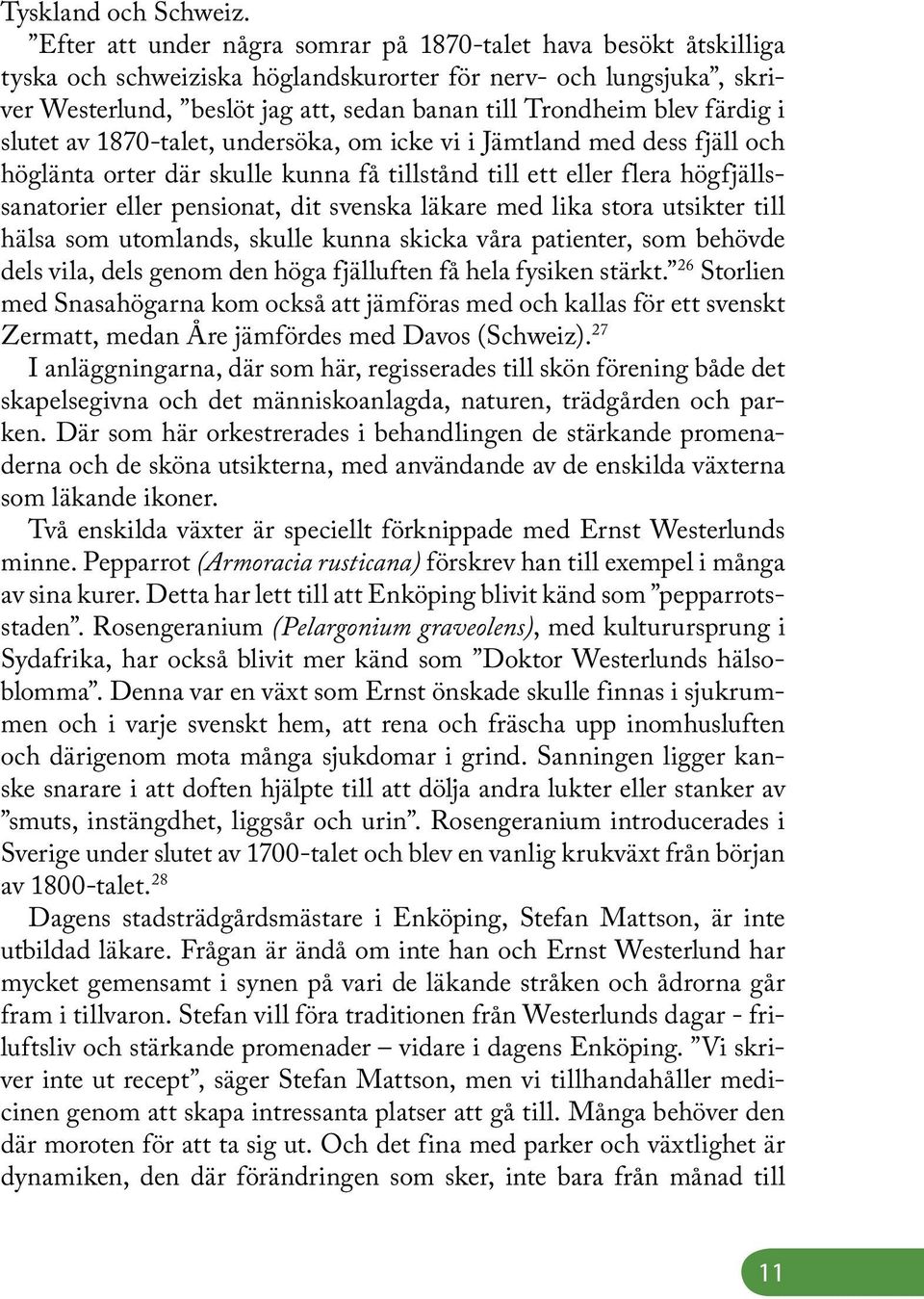 färdig i slutet av 1870-talet, undersöka, om icke vi i Jämtland med dess fjäll och höglänta orter där skulle kunna få tillstånd till ett eller flera högfjällssanatorier eller pensionat, dit svenska