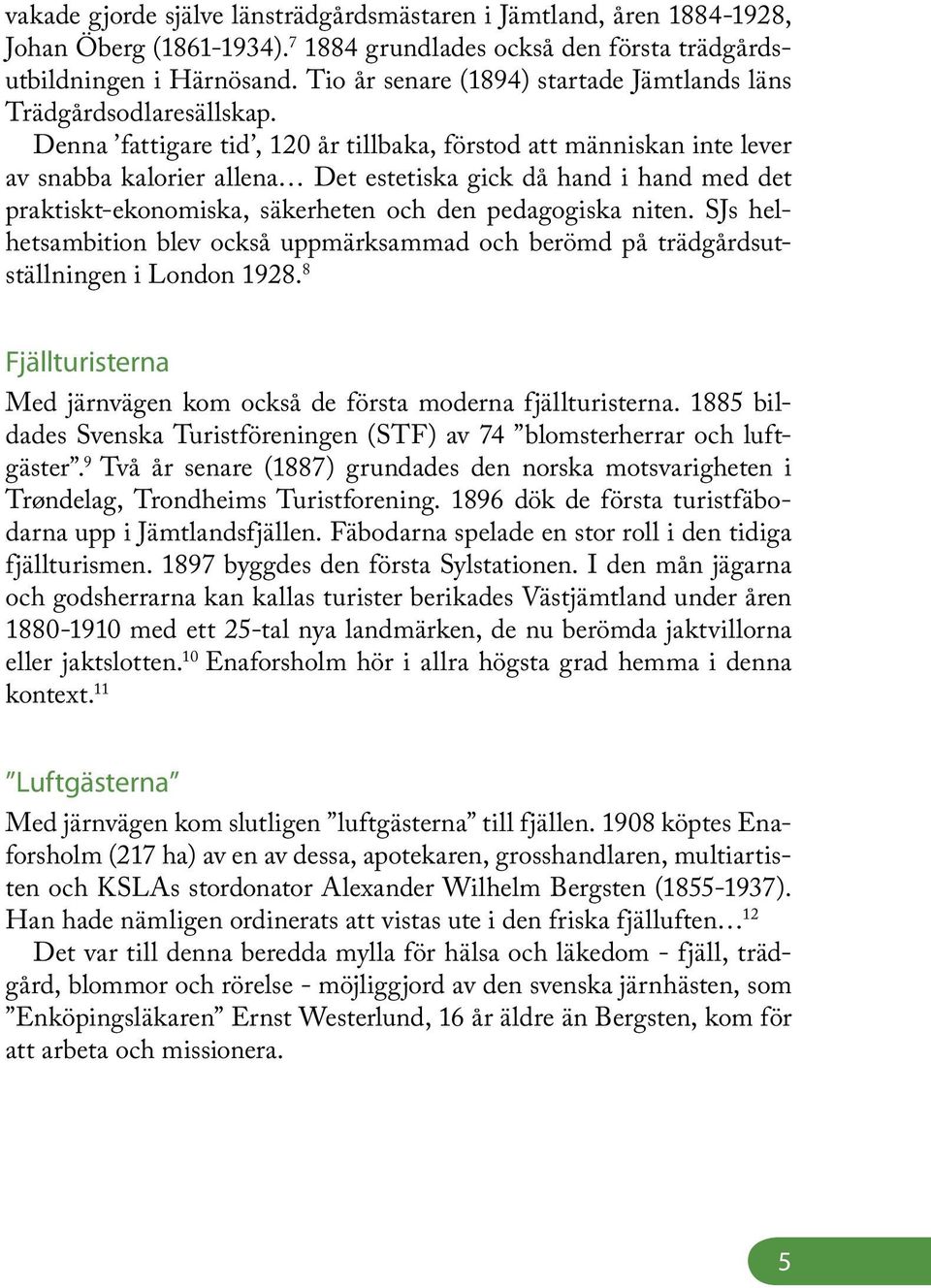 Denna fattigare tid, 120 år tillbaka, förstod att människan inte lever av snabba kalorier allena Det estetiska gick då hand i hand med det praktiskt-ekonomiska, säkerheten och den pedagogiska niten.