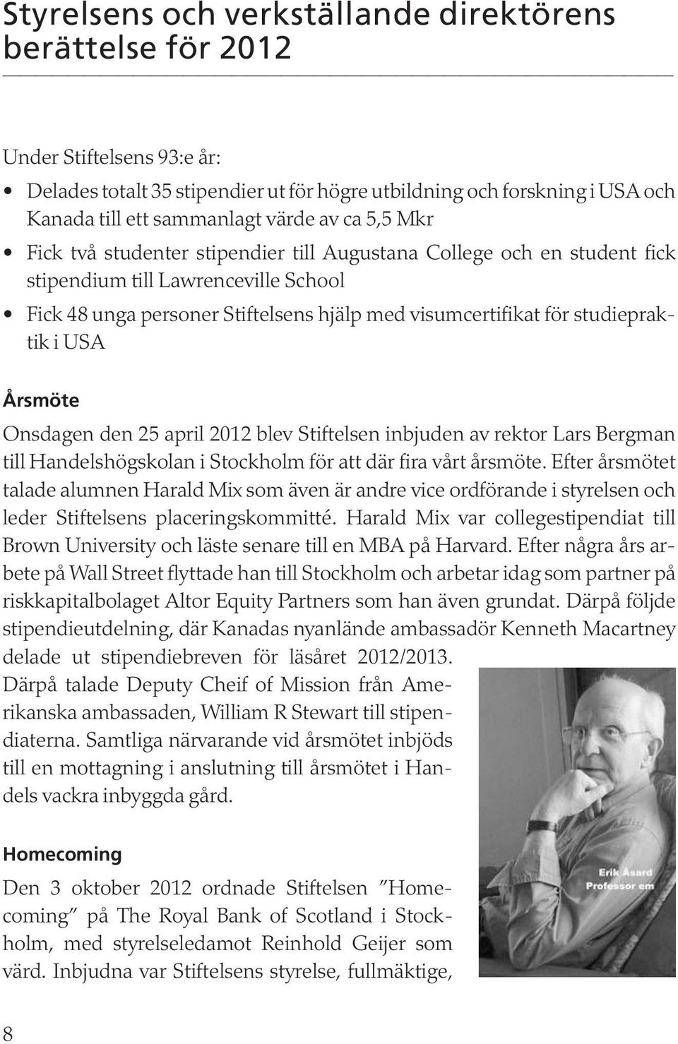 studiepraktik i USA Årsmöte Onsdagen den 25 april 2012 blev Stiftelsen inbjuden av rektor Lars Bergman till Handelshögskolan i Stockholm för att där fira vårt årsmöte.