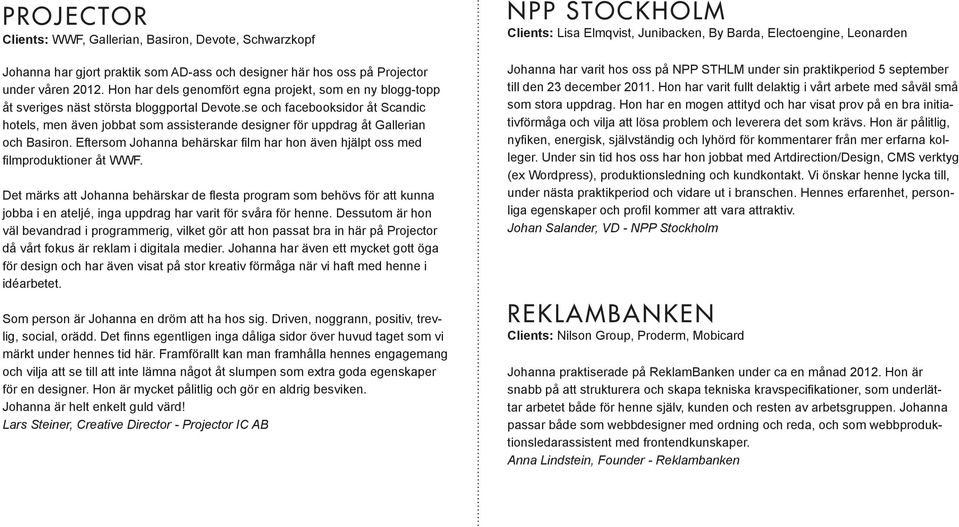 se och facebooksidor åt Scandic hotels, men även jobbat som assisterande designer för uppdrag åt Gallerian och Basiron.