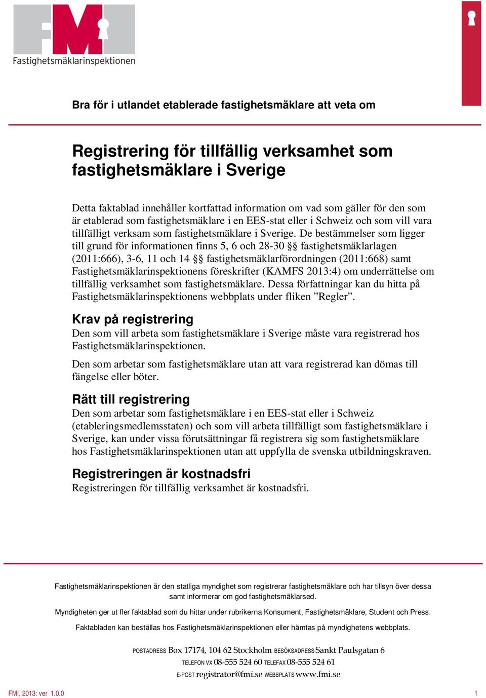De bestämmelser som ligger till grund för informationen finns 5, 6 och 28-30 fastighetsmäklarlagen (2011:666), 3-6, 11 och 14 fastighetsmäklarförordningen (2011:668) samt