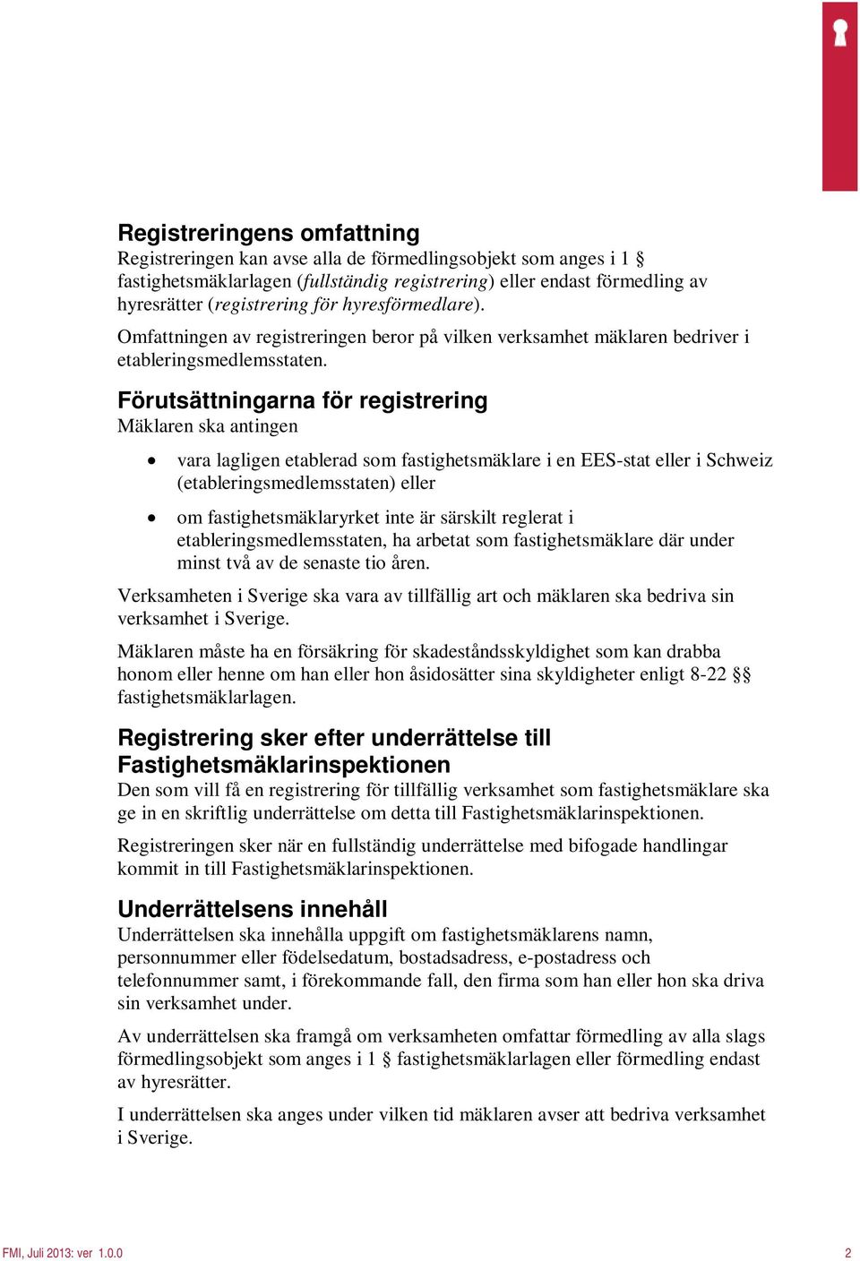 Förutsättningarna för registrering Mäklaren ska antingen vara lagligen etablerad som fastighetsmäklare i en EES-stat eller i Schweiz (etableringsmedlemsstaten) eller om fastighetsmäklaryrket inte är