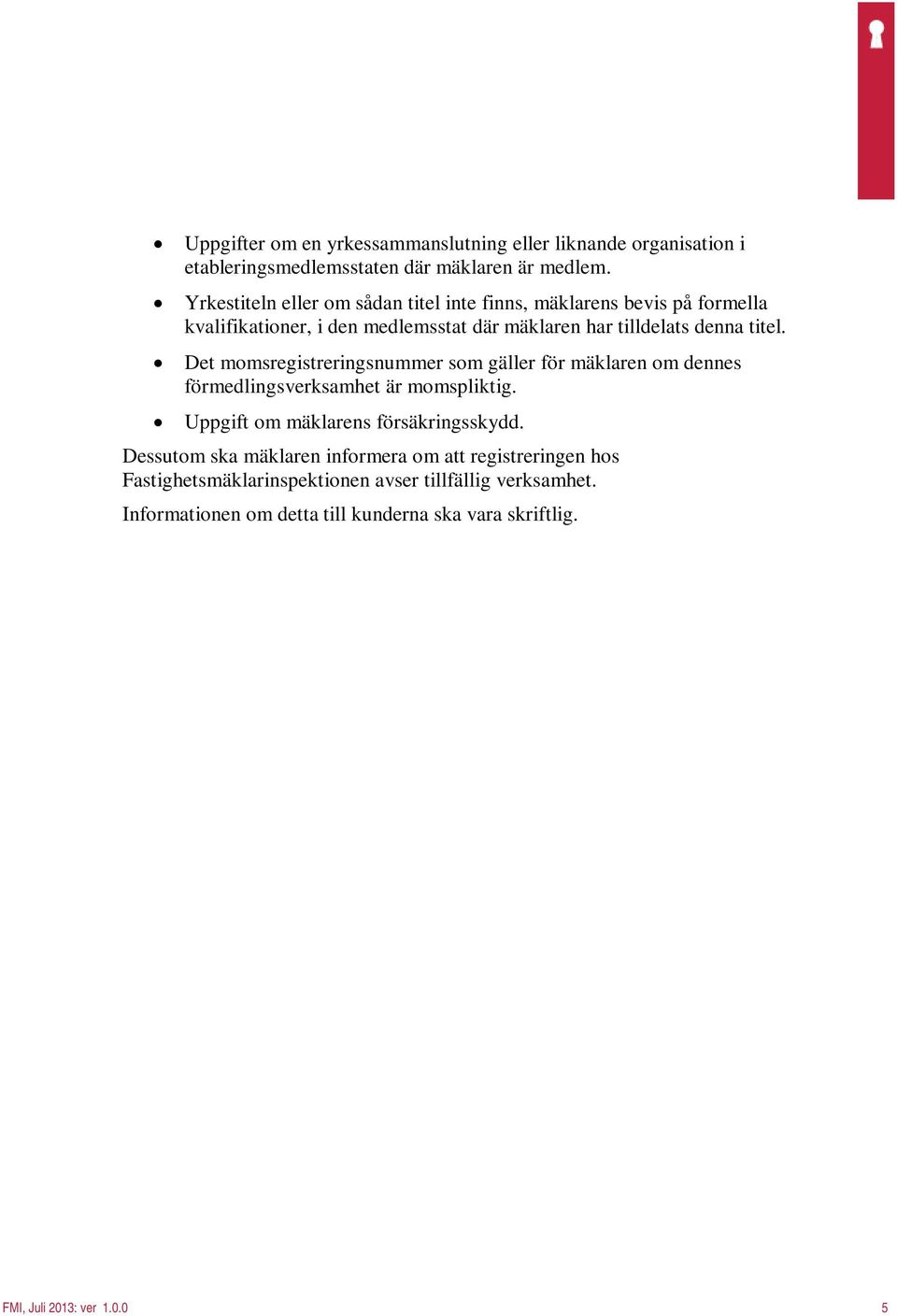 Det momsregistreringsnummer som gäller för mäklaren om dennes förmedlingsverksamhet är momspliktig. Uppgift om mäklarens försäkringsskydd.