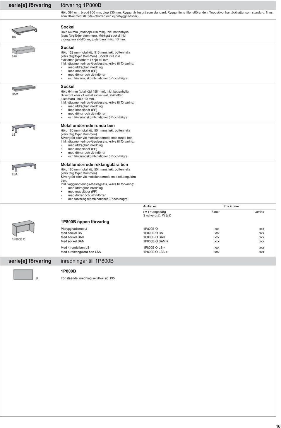 Mörkgrå sockel inkl. utdragbara stödfötter, justerbara i höjd 10 mm. Sockel Höjd 122 mm (totalhöjd 516 mm), inkl. bottenhylla (vars färg följer stommen). Sockel i trä inkl.