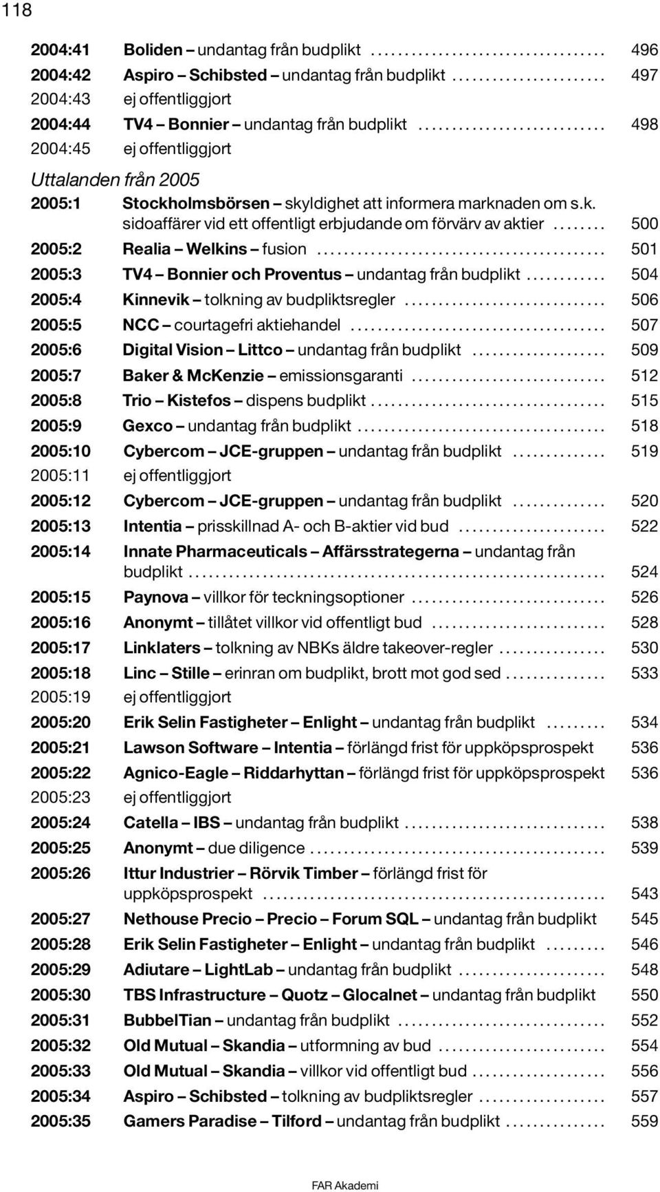 ........................... 498 2004:45 ej offentliggjort från 2005 2005:1 Stockholmsbörsen skyldighet att informera marknaden om s.k. sidoaffärer vid ett offentligt erbjudande om förvärv av aktier.