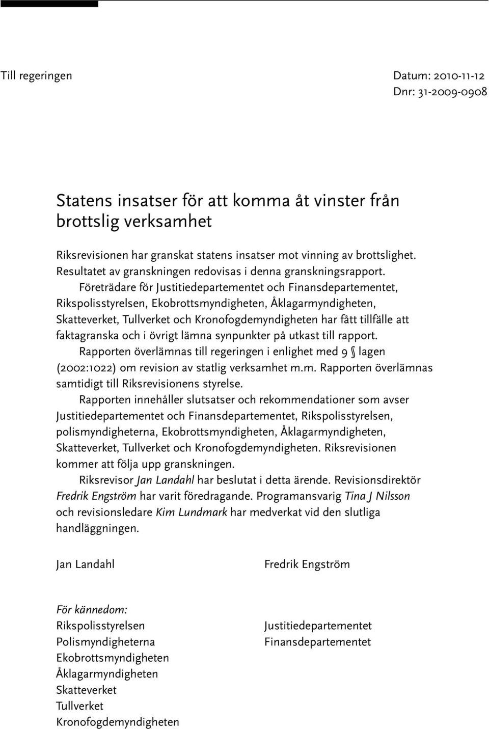 Företrädare för Justitiedepartementet och Finansdepartementet, Rikspolisstyrelsen, Ekobrottsmyndigheten, Åklagarmyndigheten, Skatteverket, Tullverket och Kronofogdemyndigheten har fått tillfälle att