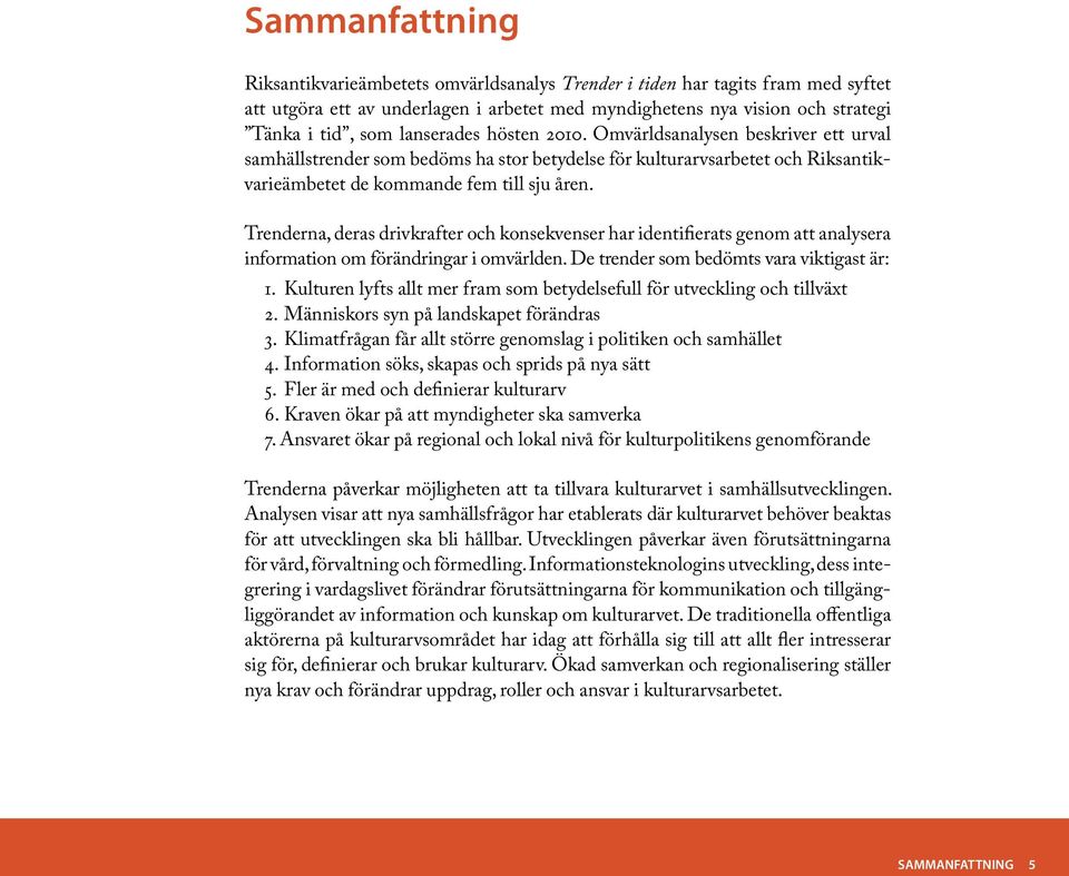 Trenderna, deras drivkrafter och konsekvenser har identifierats genom att analysera information om förändringar i omvärlden. De trender som bedömts vara viktigast är: 1.