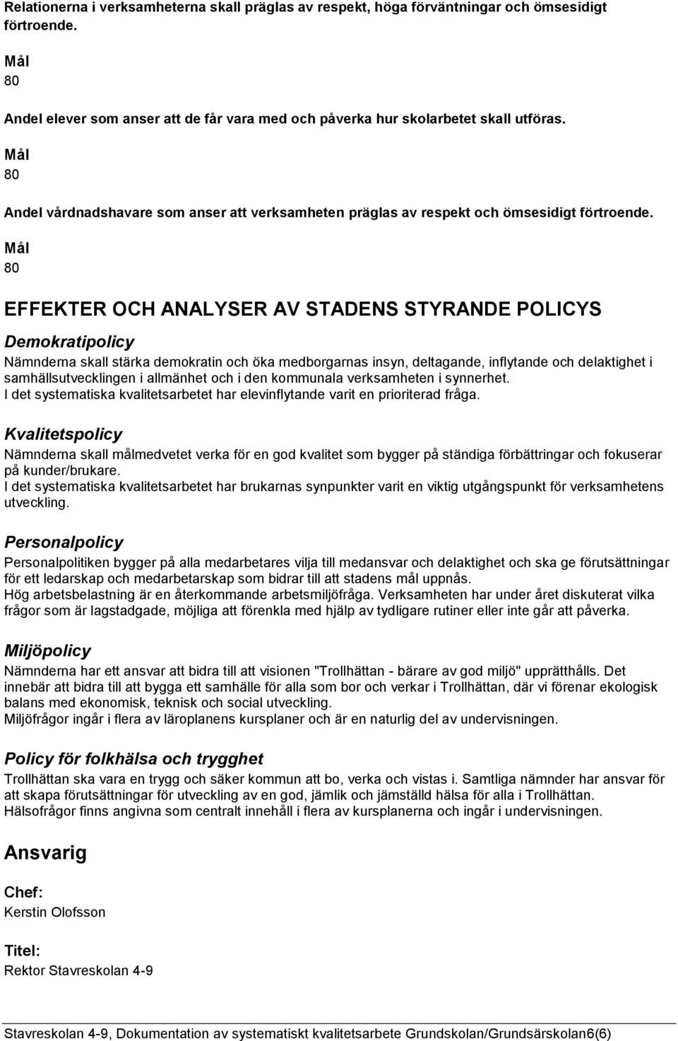 Mål 80 EFFEKTER OCH ANALYSER AV STADENS STYRANDE POLICYS Demokratipolicy Nämnderna skall stärka demokratin och öka medborgarnas insyn, deltagande, inflytande och delaktighet i samhällsutvecklingen i