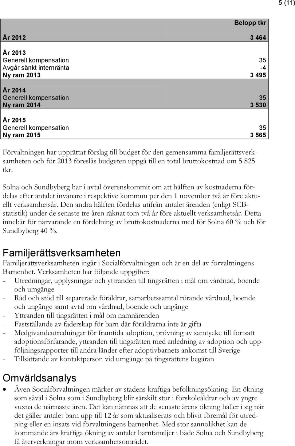 Den andra hälften fördelas utifrån antalet ärenden (enligt SCBstatistik) under de senaste tre åren räknat tom två år före aktuellt verksamhetsår.