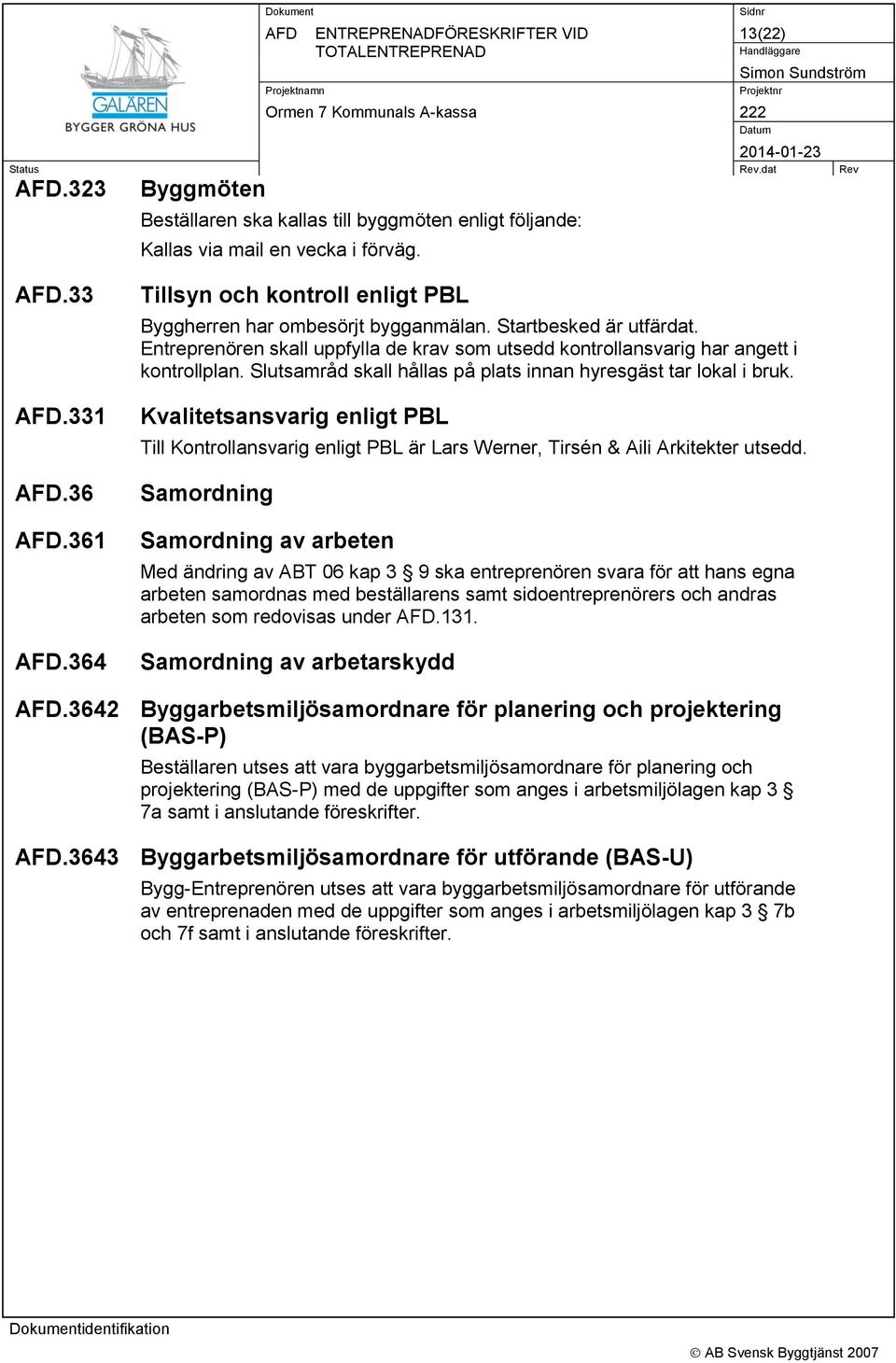 Kvalitetsansvarig enligt PBL Till Kontrollansvarig enligt PBL är Lars Werner, Tirsén & Aili Arkitekter utsedd.