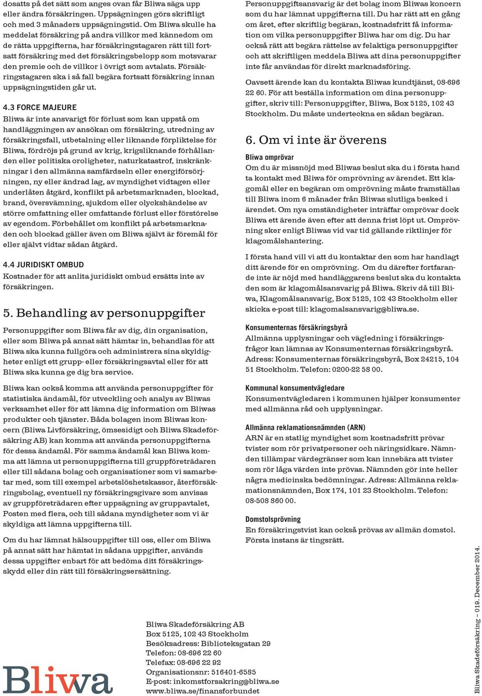 och de villkor i övrigt som avtalats. Försäkringstagaren ska i så fall begära fortsatt försäkring innan uppsägningstiden går ut. 4.