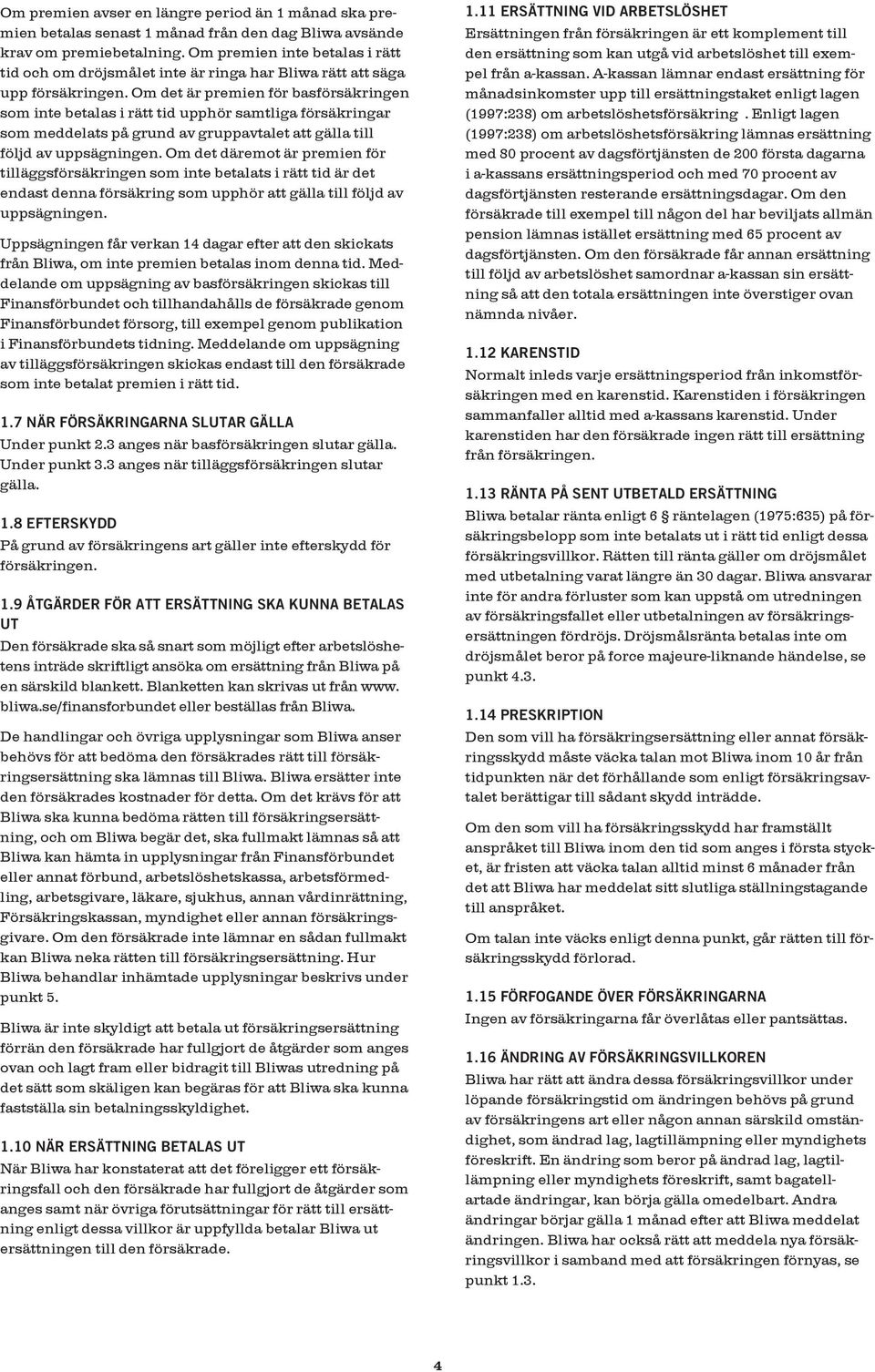 Om det är premien för basförsäkringen som inte betalas i rätt tid upphör samtliga försäkringar som meddelats på grund av gruppavtalet att gälla till följd av uppsägningen.