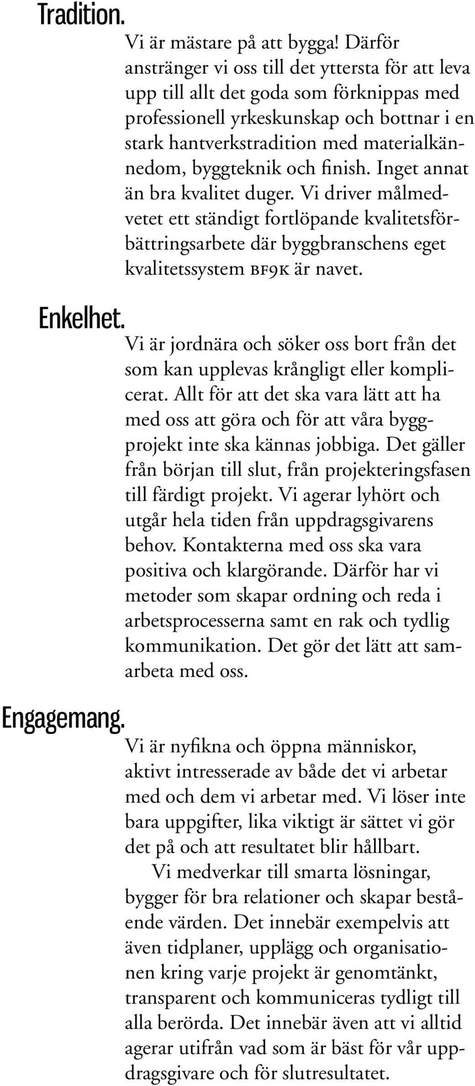 och finish. Inget annat än bra kvalitet duger. Vi driver målmedvetet ett ständigt fortlöpande kvalitetsförbättringsarbete där byggbranschens eget kvalitetssystem bf9k är navet.