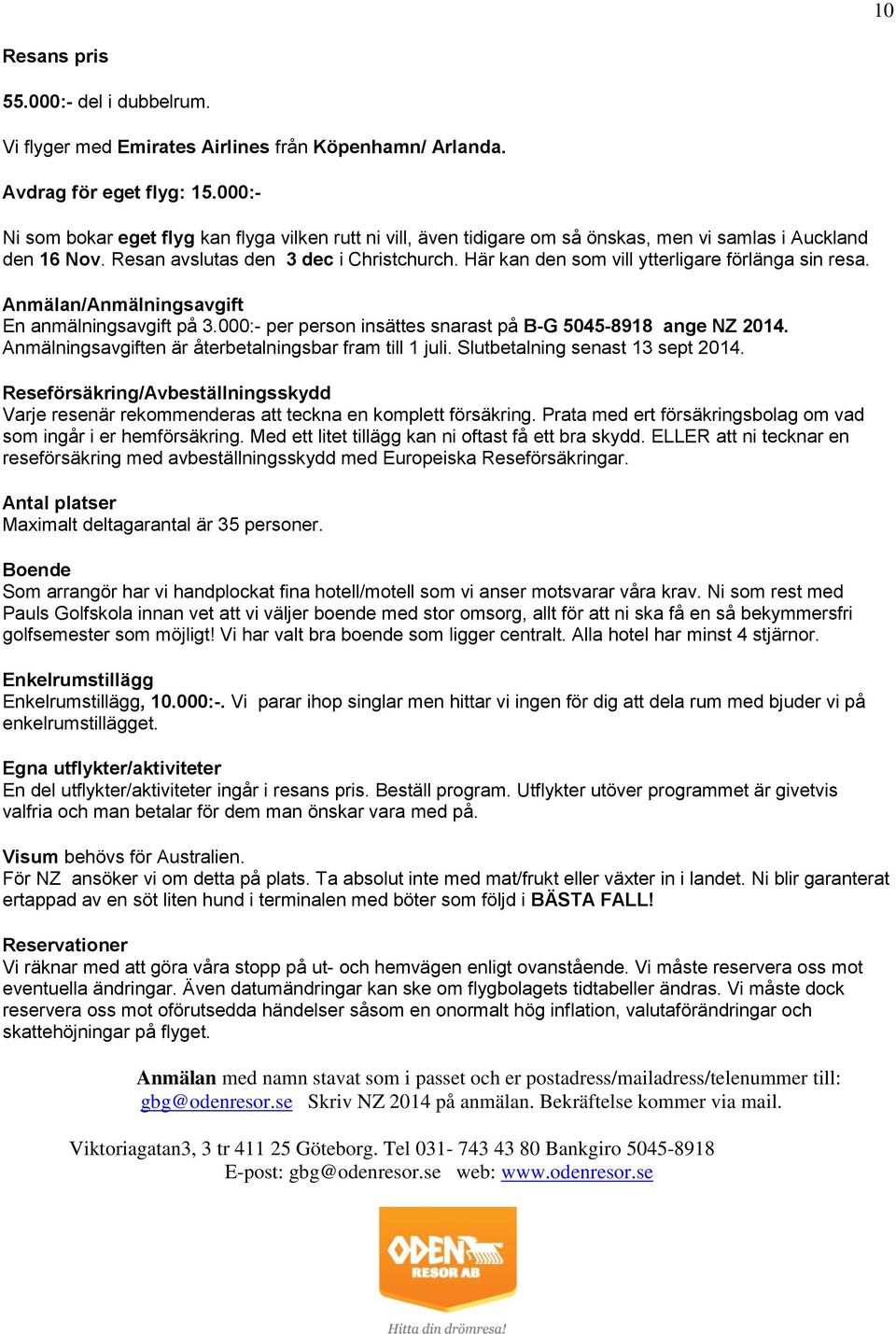 Här kan den som vill ytterligare förlänga sin resa. Anmälan/Anmälningsavgift En anmälningsavgift på 3.000:- per person insättes snarast på B-G 5045-8918 ange NZ 2014.