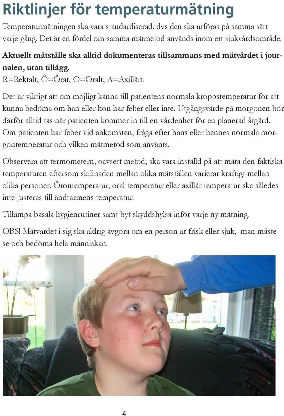 Det är viktigt att om möjligt känna till patientens normala kroppstemperatur för att kunna bedöma om han eller hon har feber eller inte.