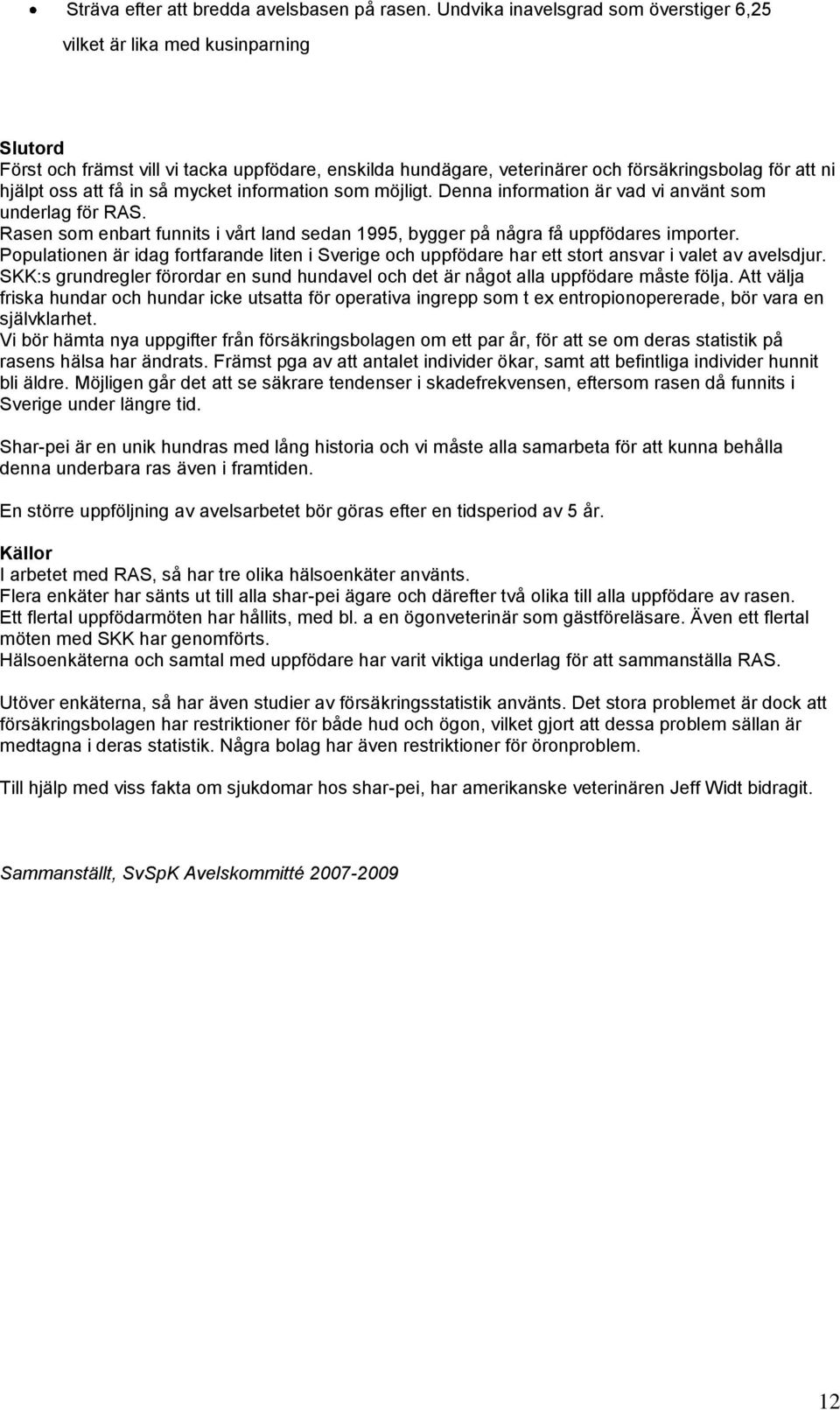 att få in så mycket information som möjligt. Denna information är vad vi använt som underlag för RAS. Rasen som enbart funnits i vårt land sedan 1995, bygger på några få uppfödares importer.